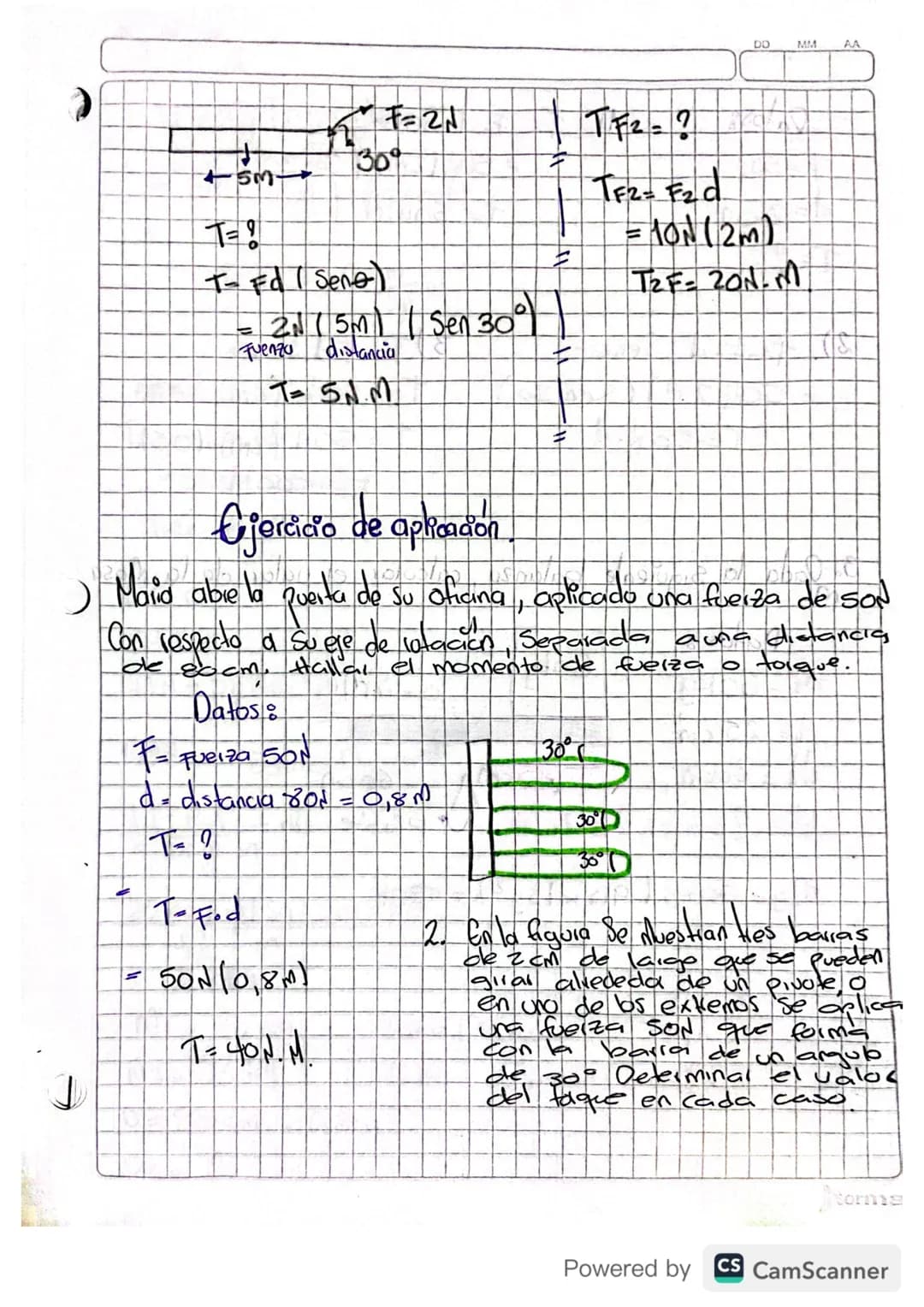```
DD MM
AA
453
T=?
30°
T= Fd (Sene)
=2 (5m) (Sen 30°
Fuenza distancia
T=5NM
TF2=?
TF2= F2d
=101(2m)
T2F=201.ती
=
Ejercicio de aplicación
)
