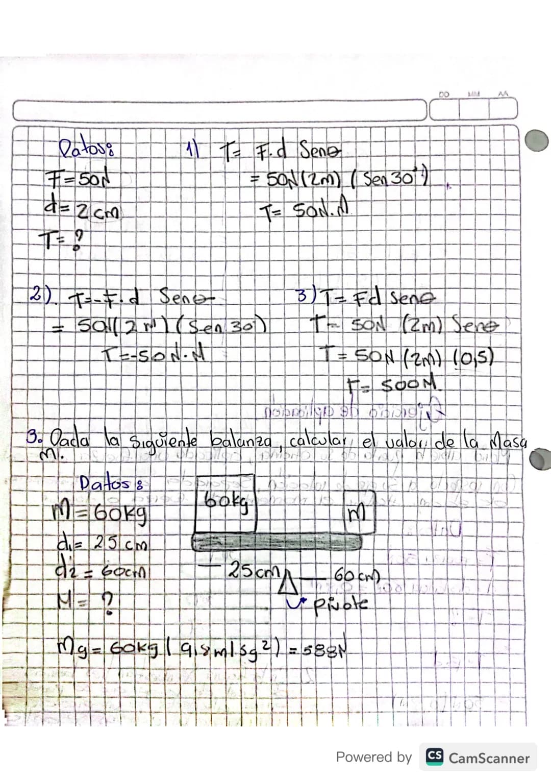 ```
DD MM
AA
453
T=?
30°
T= Fd (Sene)
=2 (5m) (Sen 30°
Fuenza distancia
T=5NM
TF2=?
TF2= F2d
=101(2m)
T2F=201.ती
=
Ejercicio de aplicación
)