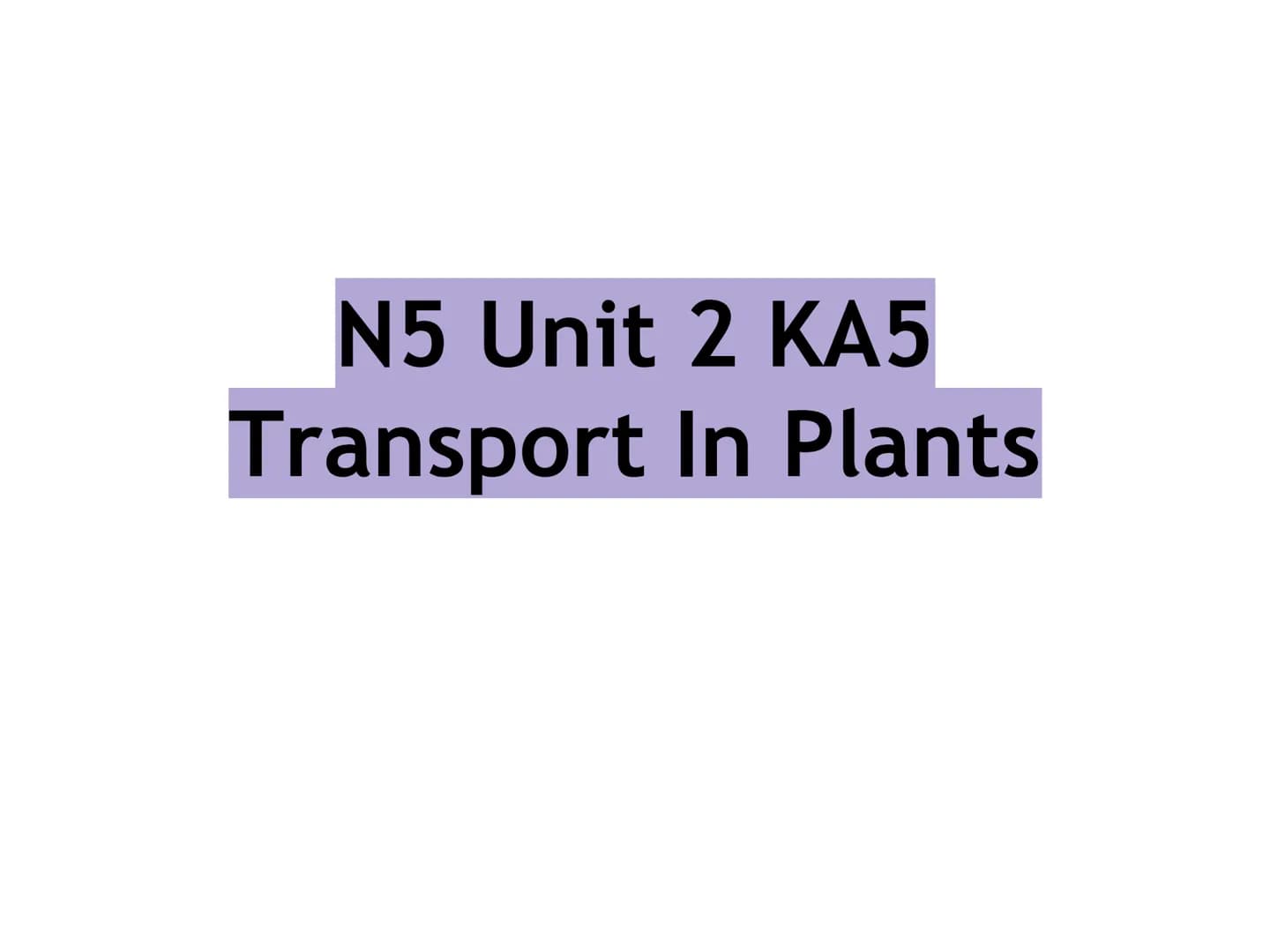 # N5 Unit 2 KA5

# Transport In Plants # N5 biology course

1. Cell Biology
2. Multicellular Organisms
3. Life on Earth Unit 2 – Multicellul