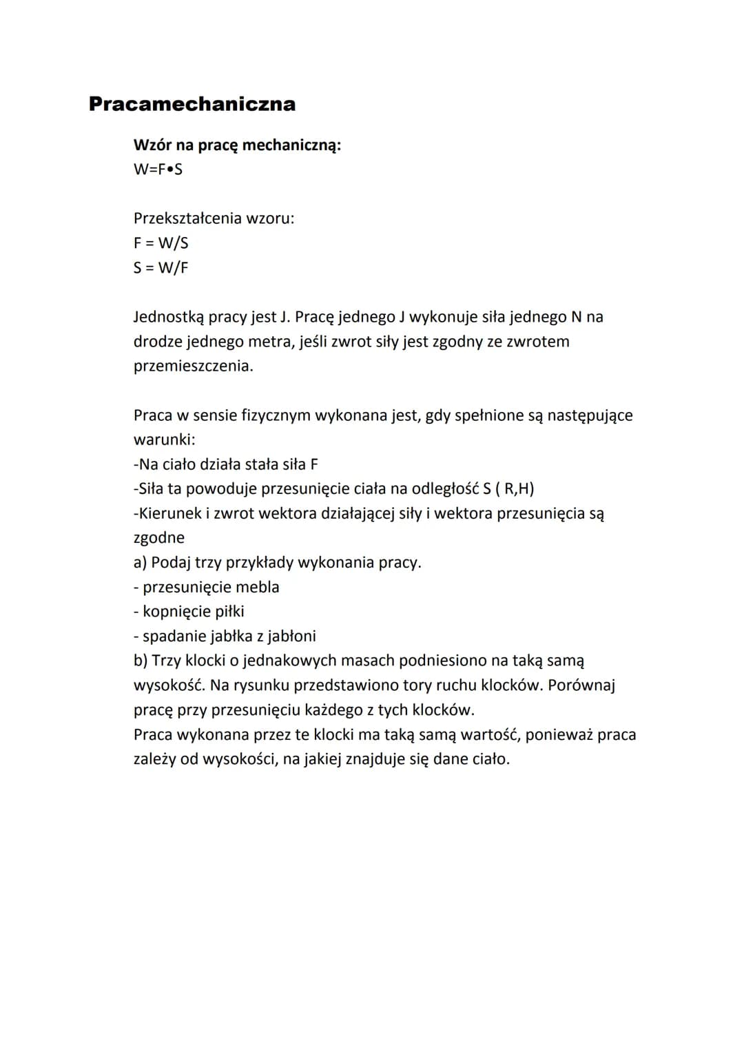 # Pracamechaniczna

Wzór na pracę mechaniczną:
W=F S

Przekształcenia wzoru:
F = W/S
S = W/F

Jednostką pracy jest J. Pracę jednego J wykonu