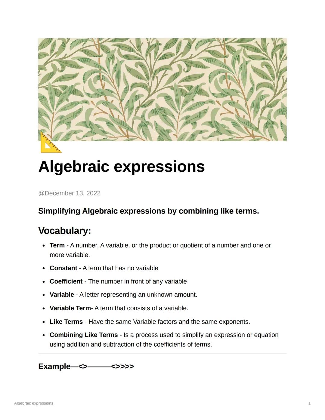 # Algebraic expressions

@December 13, 2022

Simplifying Algebraic expressions by combining like terms.

Vocabulary:

*   Term - A number, A