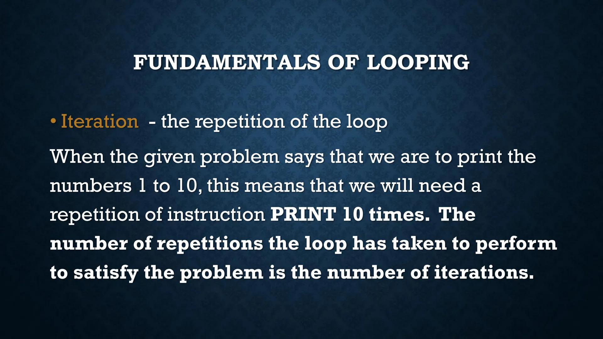 # LOOPS

WHILE AND DO-WHILE FUNDAMENTALS OF LOOPING

• Iteration - the repetition of the loop

When the given problem says that we are to pr
