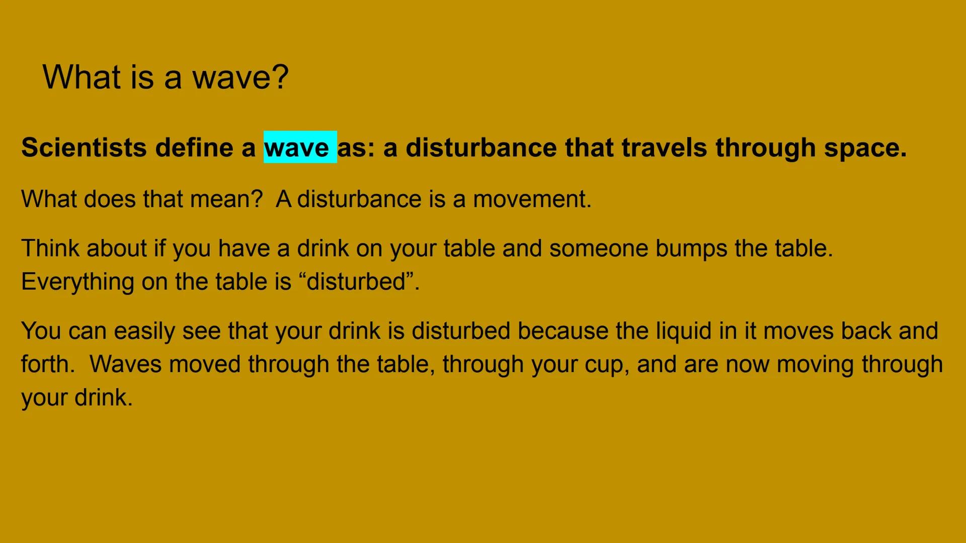 What is a wave?

Scientists define a wave as: a disturbance that travels through space.

What does that mean? A disturbance is a movement.

