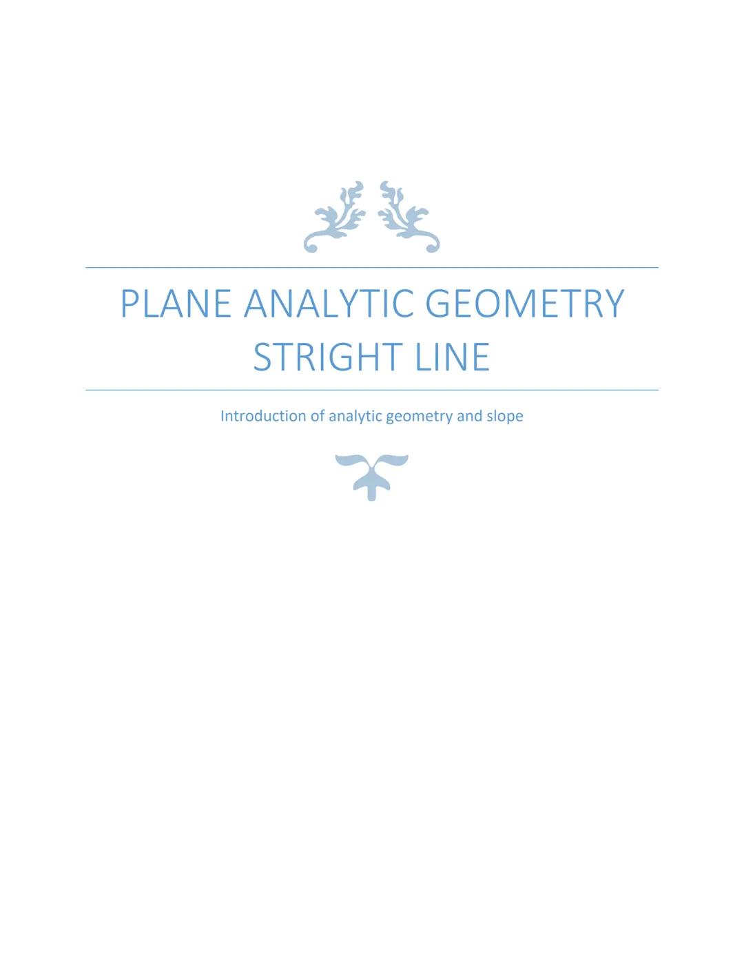 PLANE ANALYTIC GEOMETRY
STRIGHT LINE

Introduction of analytic geometry and slope # INTRODUCTION:
Analytic geometry:
union of algebra and ge