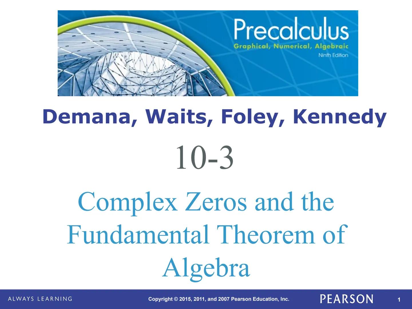 Precalculus
Graphical, Numerical, Algebraic
Ninth Edition

Demana, Waits, Foley, Kennedy

10-3

Complex Zeros and the
Fundamental Theorem of