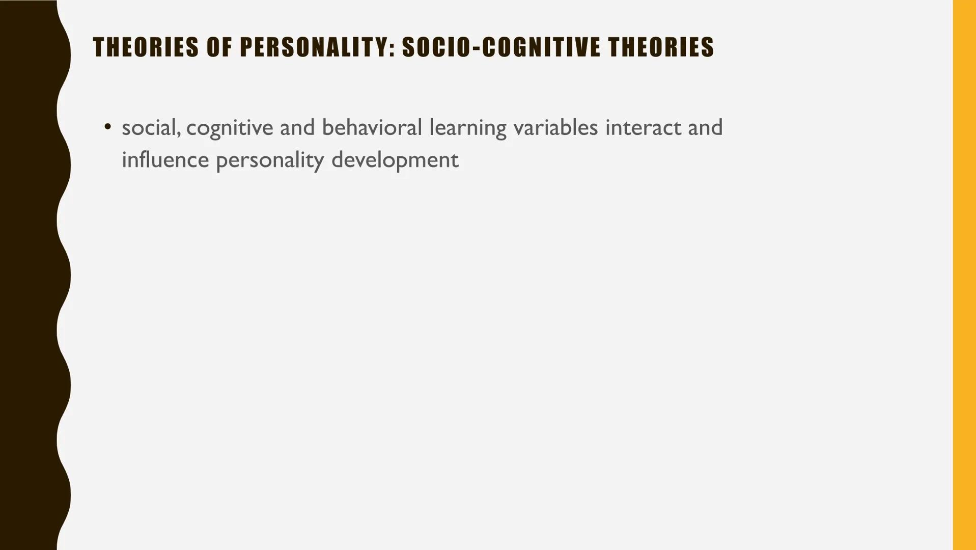 THEORIES OF PERSONALITY: SOCIO-COGNITIVE THEORIES

• social, cognitive and behavioral learning variables interact and
influence personality 