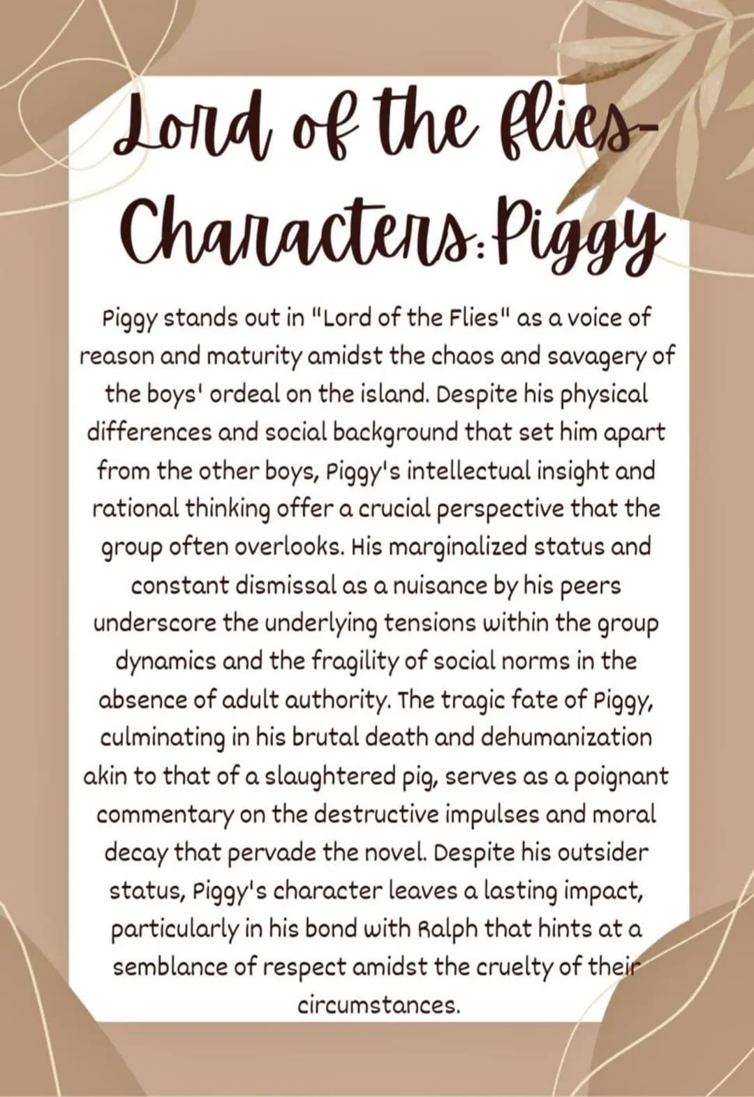 Lord of the flies-

Characters: Piggy

Piggy stands out in "Lord of the Flies" as a voice of
reason and maturity amidst the chaos and savage