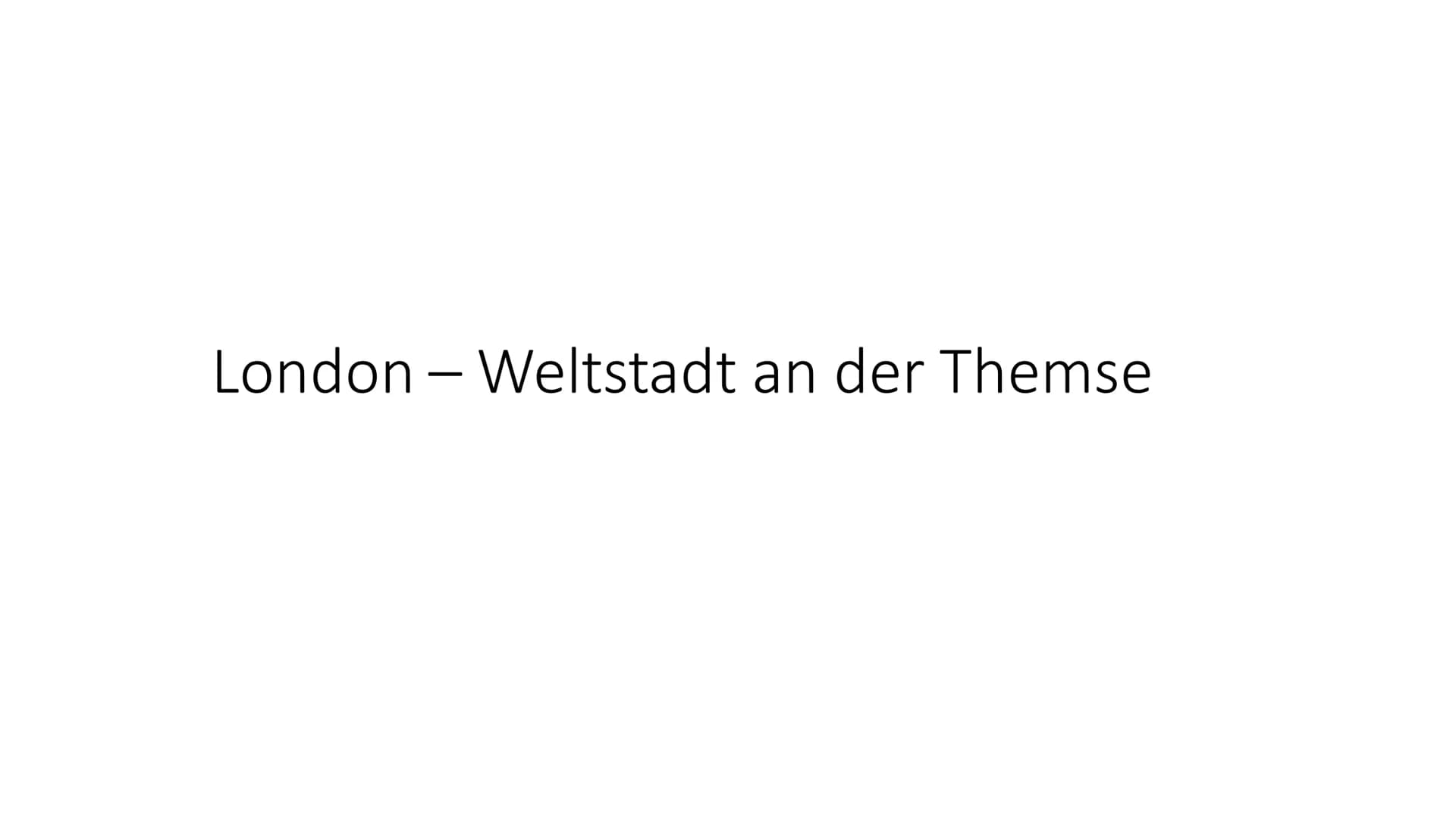 London – Weltstadt an der Themse - Global City (Weltstadt)
- an der Themse (Fluss)
- ca. 8 Mio. Einwohner
- 1/3 im Ausland geboren
- Zuwande