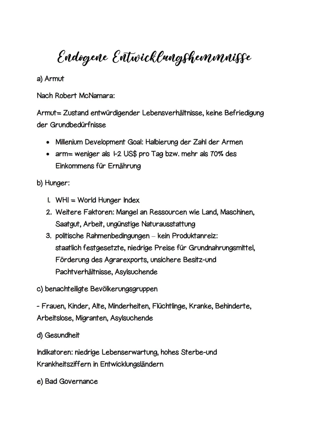 Endogene Entwicklungshemnnisse

a) Armut

Nach Robert McNamara:

Armut= Zustand entwürdigender Lebensverhältnisse, keine Befriedigung
der Gr