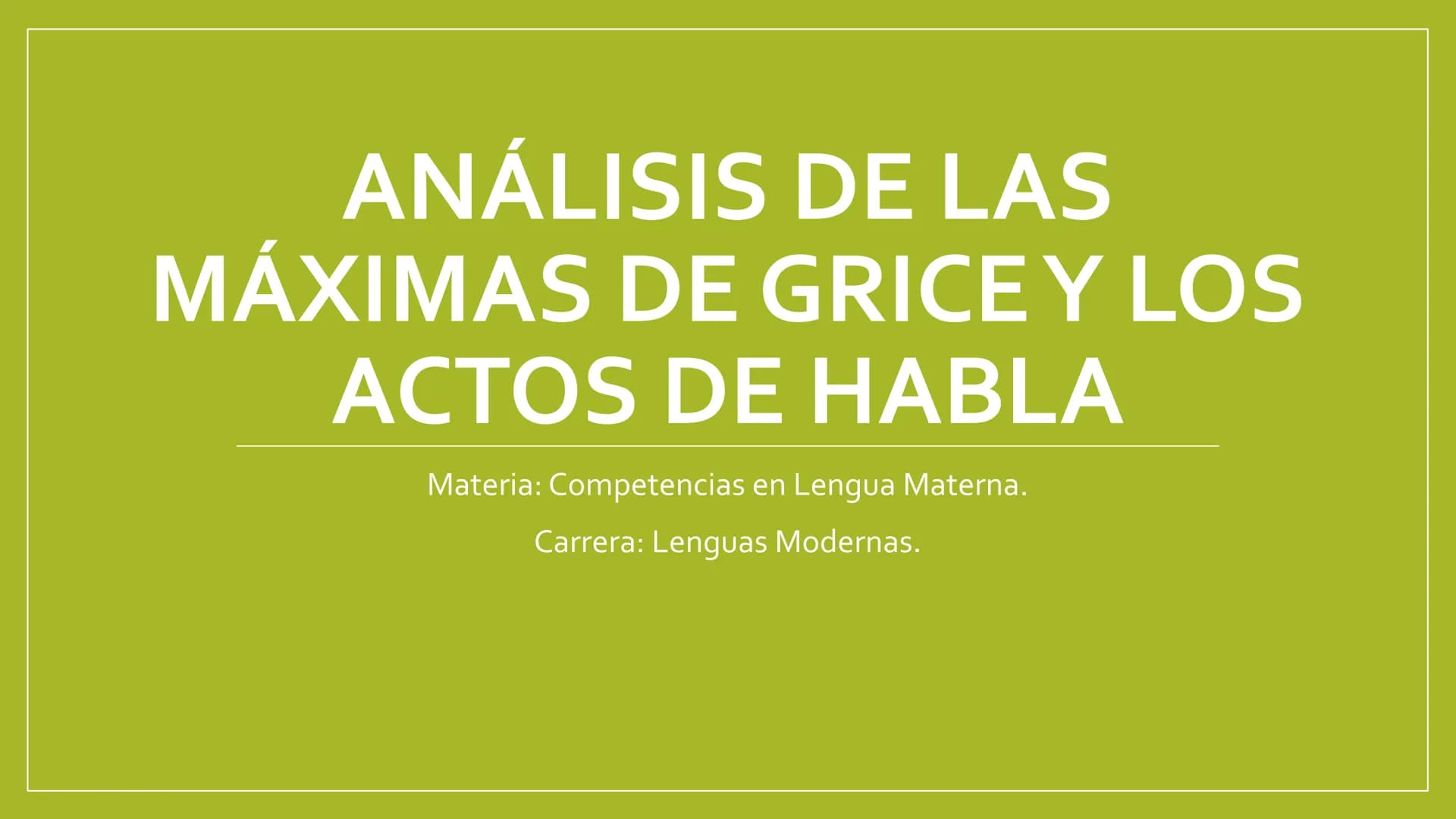 # ANÁLISIS DE LAS
# MÁXIMAS DE GRICE Y LOS
# ACTOS DE HABLA

Materia: Competencias en Lengua Materna.

Carrera: Lenguas Modernas. Máximas de