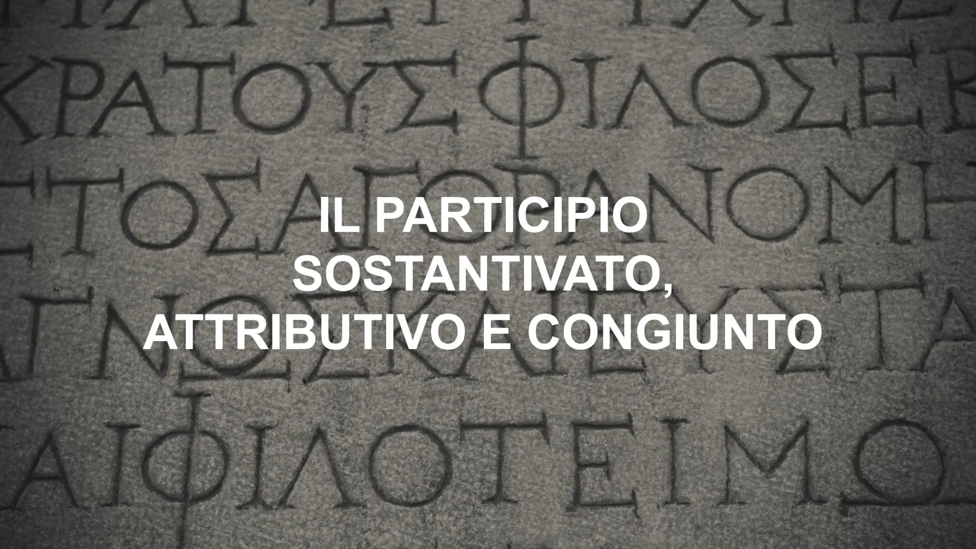 ΚΡΑΤΟΥΣ ΦΙΛΟΣΕ

IL PARTICIPIO
SOSTANTIVATO,
ATTRIBUTIVO E CONGIUNTO

ΑΙΦΙΛΟΤΕΙΜΟ Participio sostantivato
Participio attributivo PARTICIPIO S