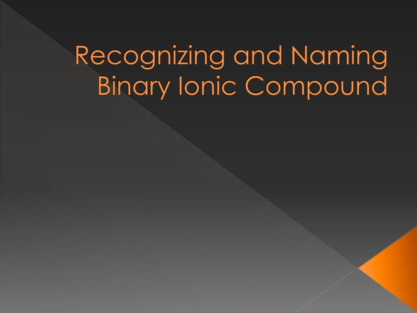 # Recognizing and Naming
## Binary Ionic Compound How do we know that
the compound is an
ionic compound? Recognizing Binary lonic
Compounds
