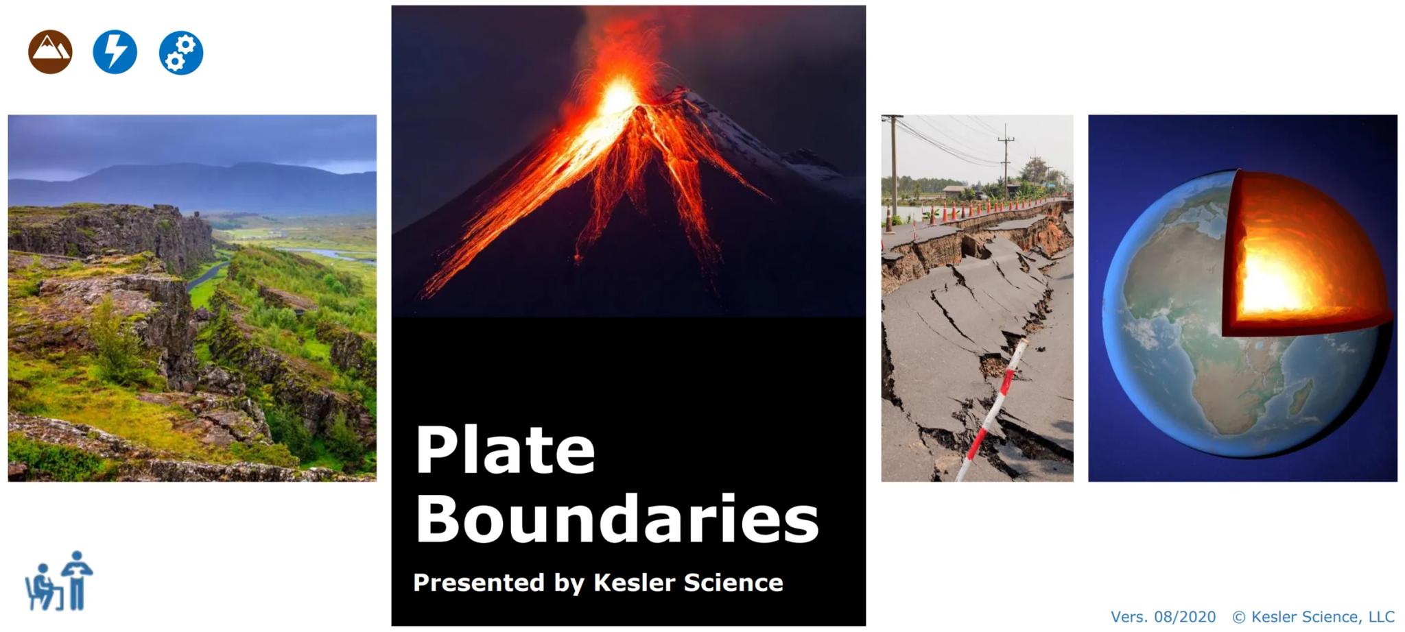 4

கர்

Plate
Boundaries

Presented by Kesler Science

Vers. 08/2020 © Kesler Science, LLC Reflect on the Essential
Questions before you div
