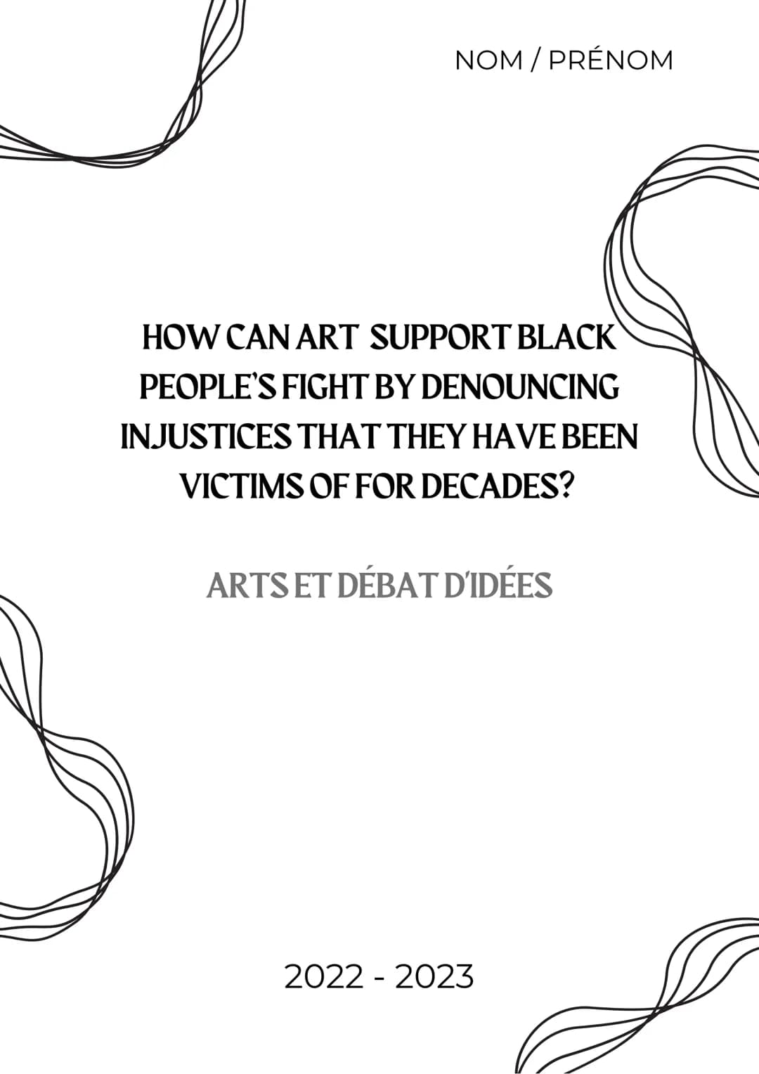 NOM/PRÉNOM

HOW CAN ART SUPPORT BLACK
PEOPLE'S FIGHT BY DENOUNCING
INJUSTICES THAT THEY HAVE BEEN
VICTIMS OF FOR DECADES?

ARTS ET DÉBAT D'I
