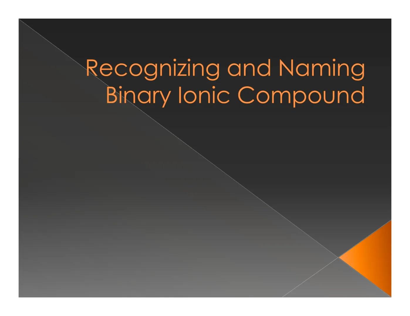 # Recognizing and Naming
## Binary Ionic Compound How do we know that
the compound is an
ionic compound? Recognizing Binary lonic
Compounds

