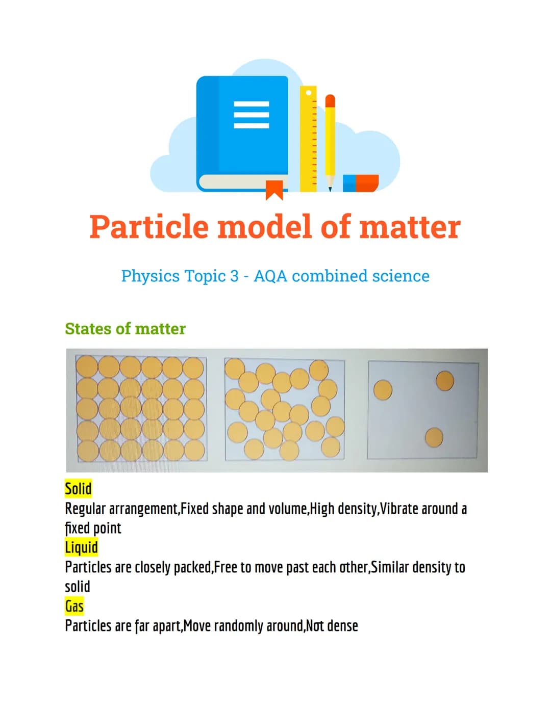 # Particle model of matter
Physics Topic 3 - AQA combined science
States of matter
Solid
Regular arrangement, Fixed shape and volume, High d