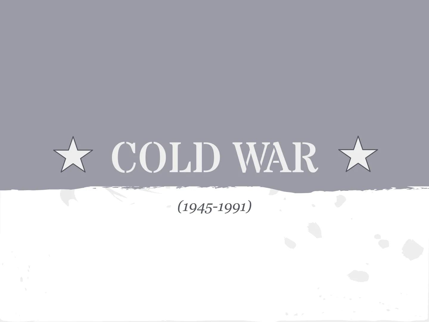* COLD WAR *

(1945-1991) What is it all about?

United States vs. Soviet Union

COLD WAR-state of high tension between
these two countries.