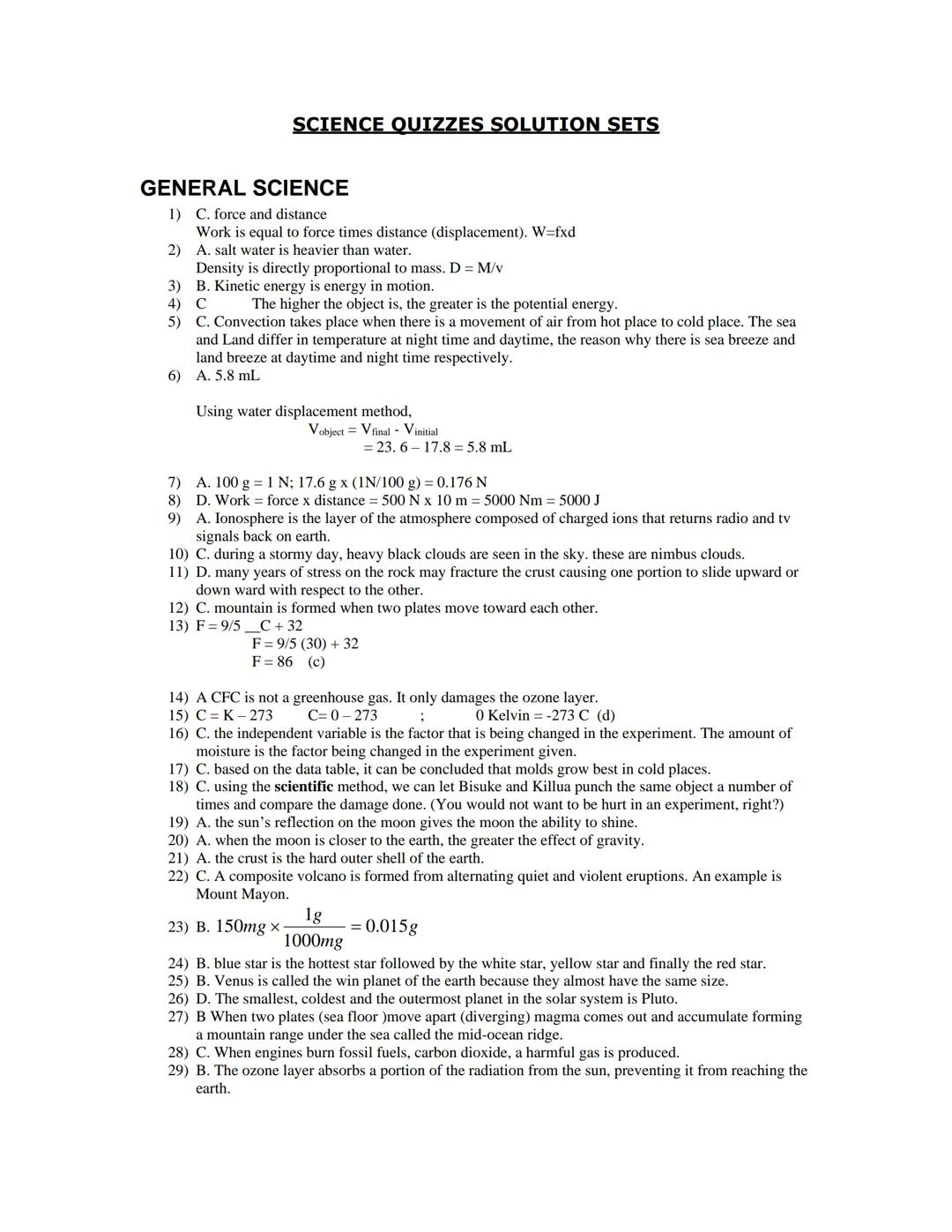# SCIENCE QUIZZES SOLUTION SETS

## GENERAL SCIENCE

1) C. force and distance
Work is equal to force times distance (displacement). W=fxd
2)