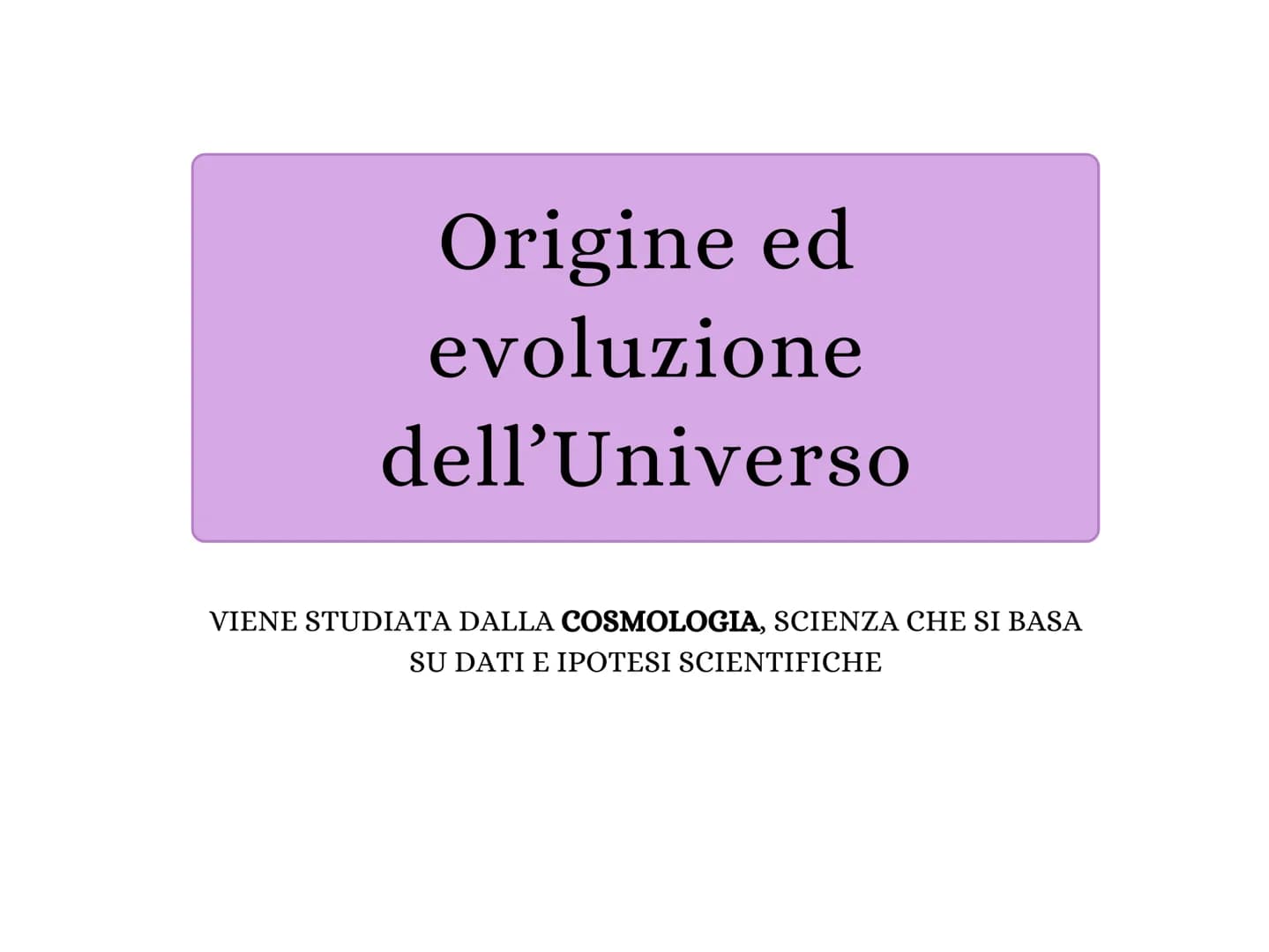 # Origine ed

evoluzione

dell'Universo

VIENE STUDIATA DALLA COSMOLOGIA, SCIENZA CHE SI BASA

SU DATI E IPOTESI SCIENTIFICHE # La legge di 