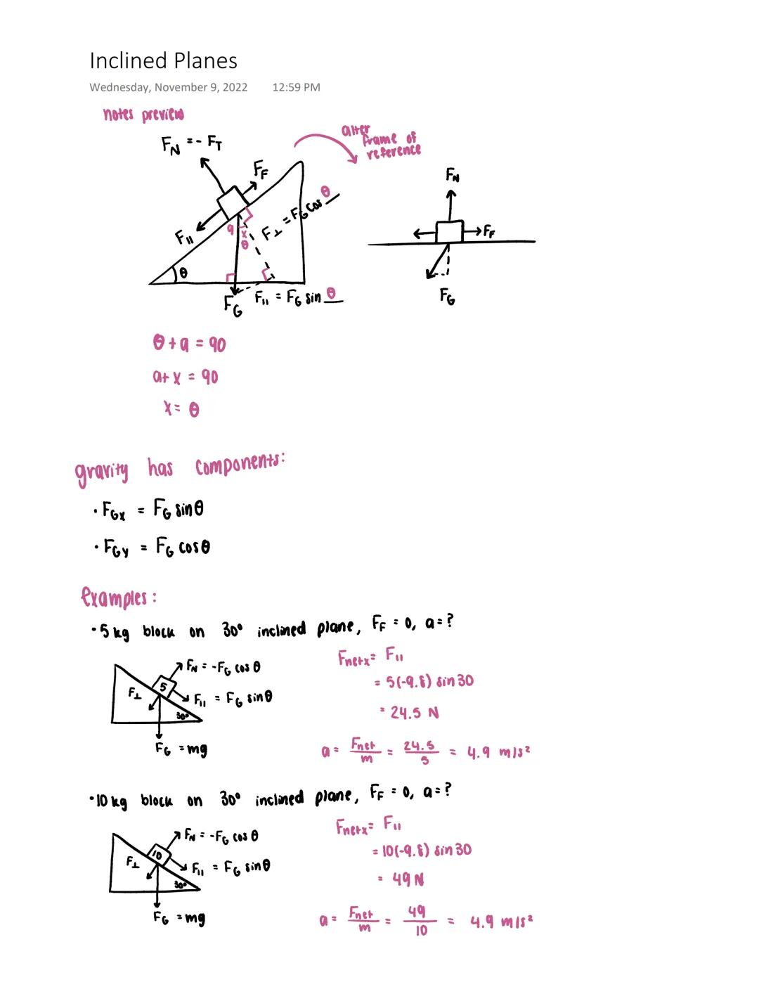 # Inclined Planes
Wednesday, November 9, 2022 12:59 PM
notes preview
$F_N-F_T$
alter
$F_F$
Frame of
reference
$F_N$
$F_\perp=F_G Cos\theta$
