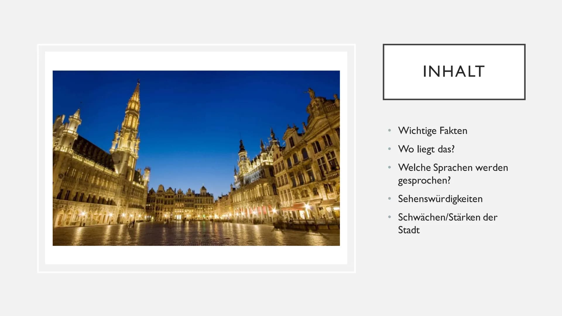 BRÜSSEL INHALT

*   Wichtige Fakten
*   Wo liegt das?
*   Welche Sprachen werden
gesprochen?
*   Sehenswürdigkeiten
*   Schwächen/Stärken de