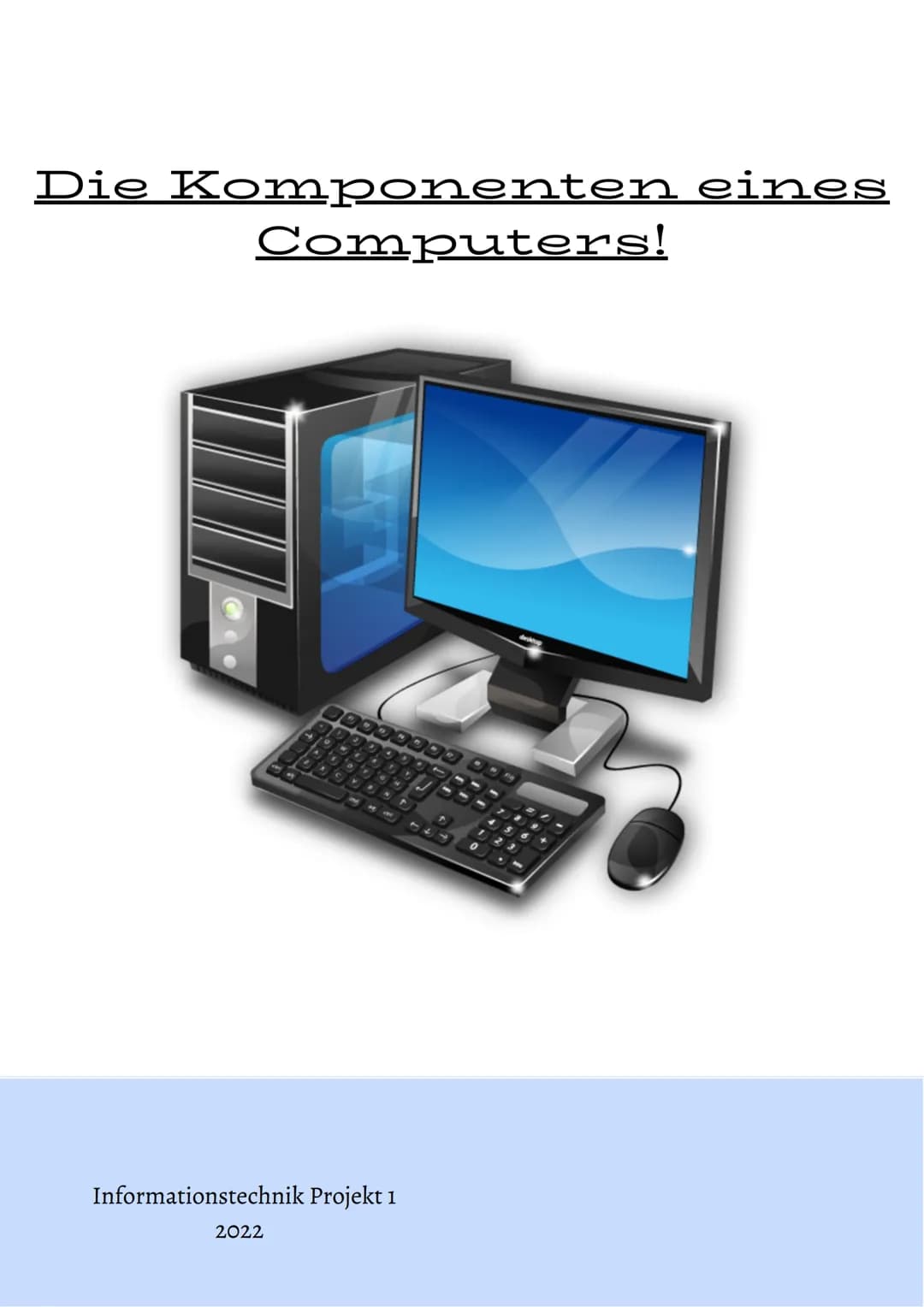 # Die Komponenten eines Computers!

Informationstechnik Projekt 1

2022 Inhaltsverzeichnis :

Was sind die Komponenten eines PC's?

Die Comp