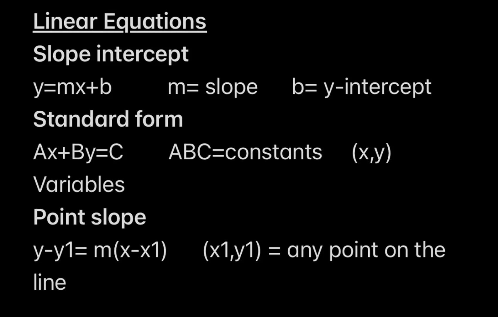 Linear Equations
Slope intercept
y=mx+b m= slope b= y-intercept
Standard form
Ax+By=C ABC=constants (x,y)
Variables
Point slope
y-y1=m(x-x1)