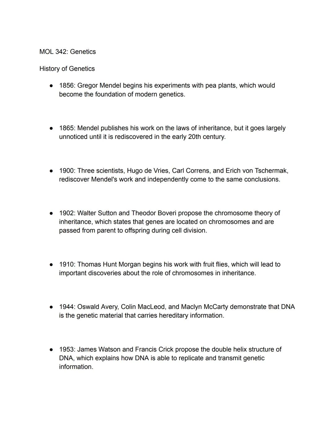 MOL 342: Genetics

History of Genetics

- 1856: Gregor Mendel begins his experiments with pea plants, which would
become the foundation of m