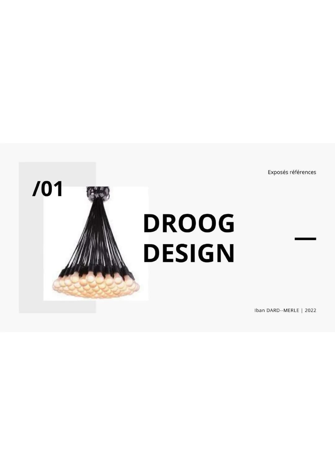 /01

DROOG
DESIGN

Exposés références

Iban DARD--MERLE | 2022 # /02

Exposé Référence | Droog Design

Histoire

Jurgen Bey

Richard Hutten
