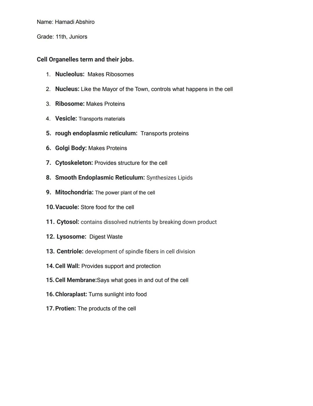 Name: Hamadi Abshiro

Grade: 11th, Juniors

Cell Organelles term and their jobs.

1. Nucleolus: Makes Ribosomes

2. Nucleus: Like the Mayor 