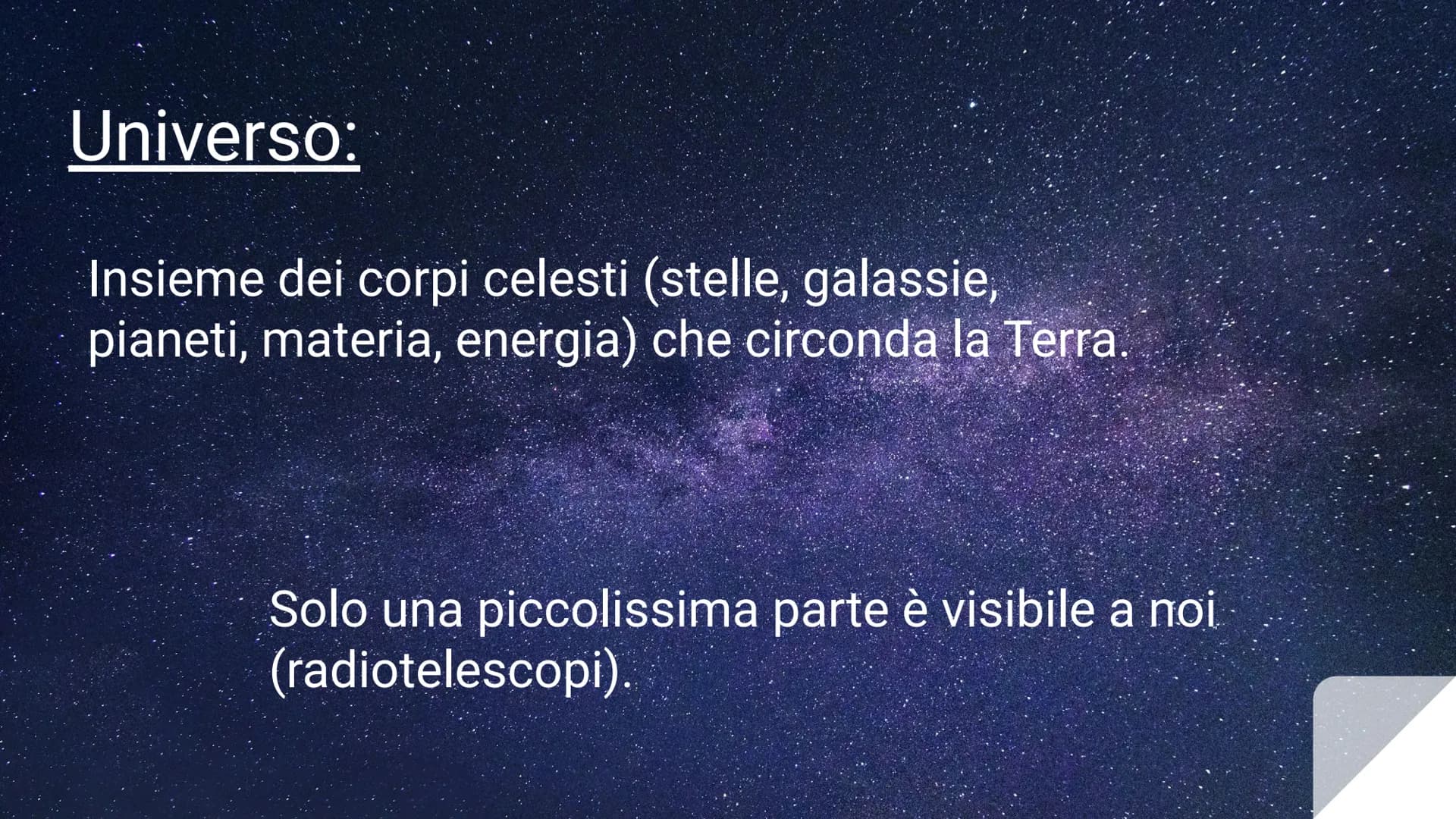 # ORIGINE
# DELL'UNIVERSO Universo:

Insieme dei corpi celesti (stelle, galassie,
pianeti, materia, energia) che circonda la Terra.

Solo un