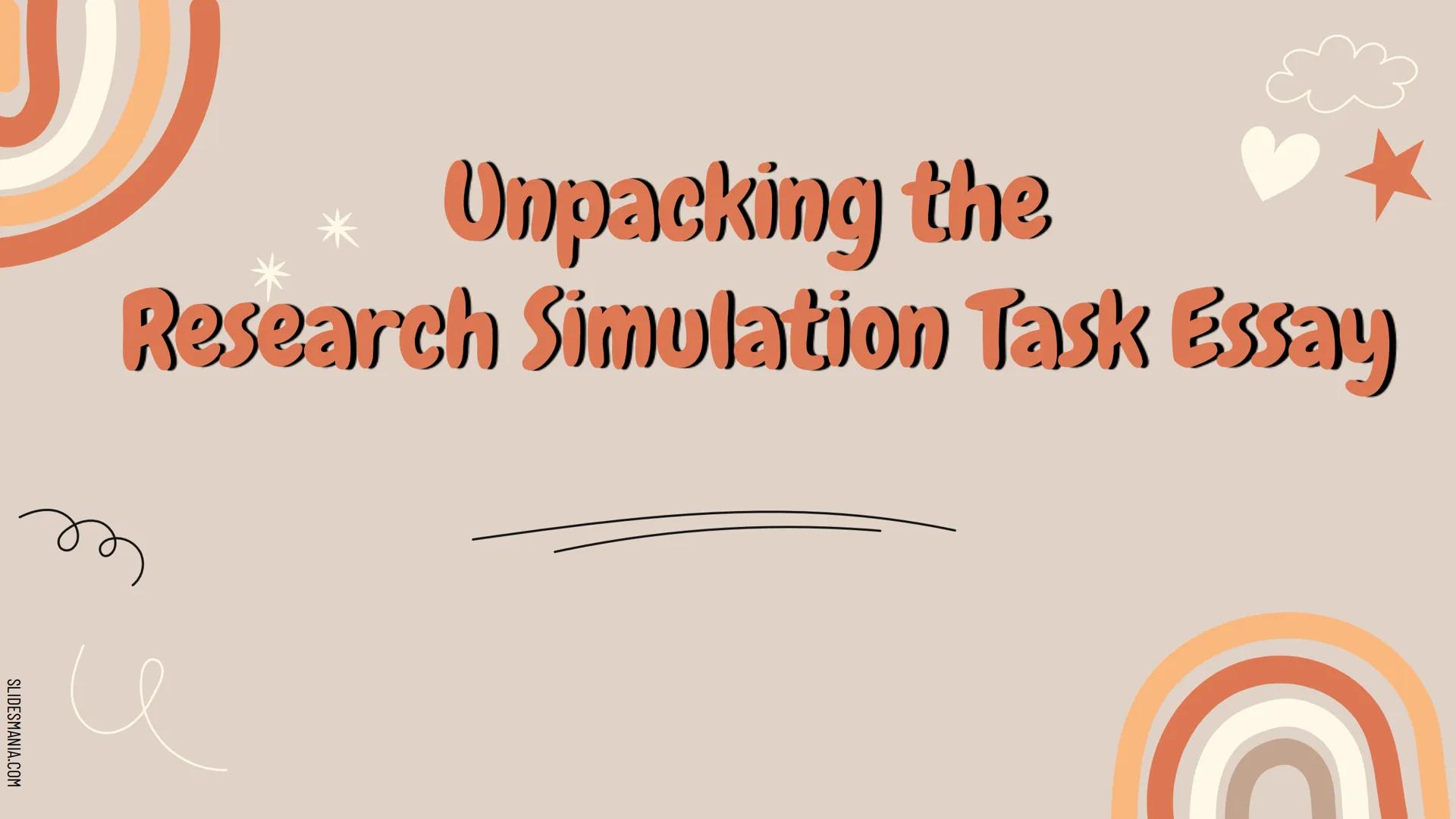 # Unpacking the
## Research Simulation Task Essay # What is the Goal of Research

# Simulation Task Essay?

2-3 NON-FICTION articles and pos