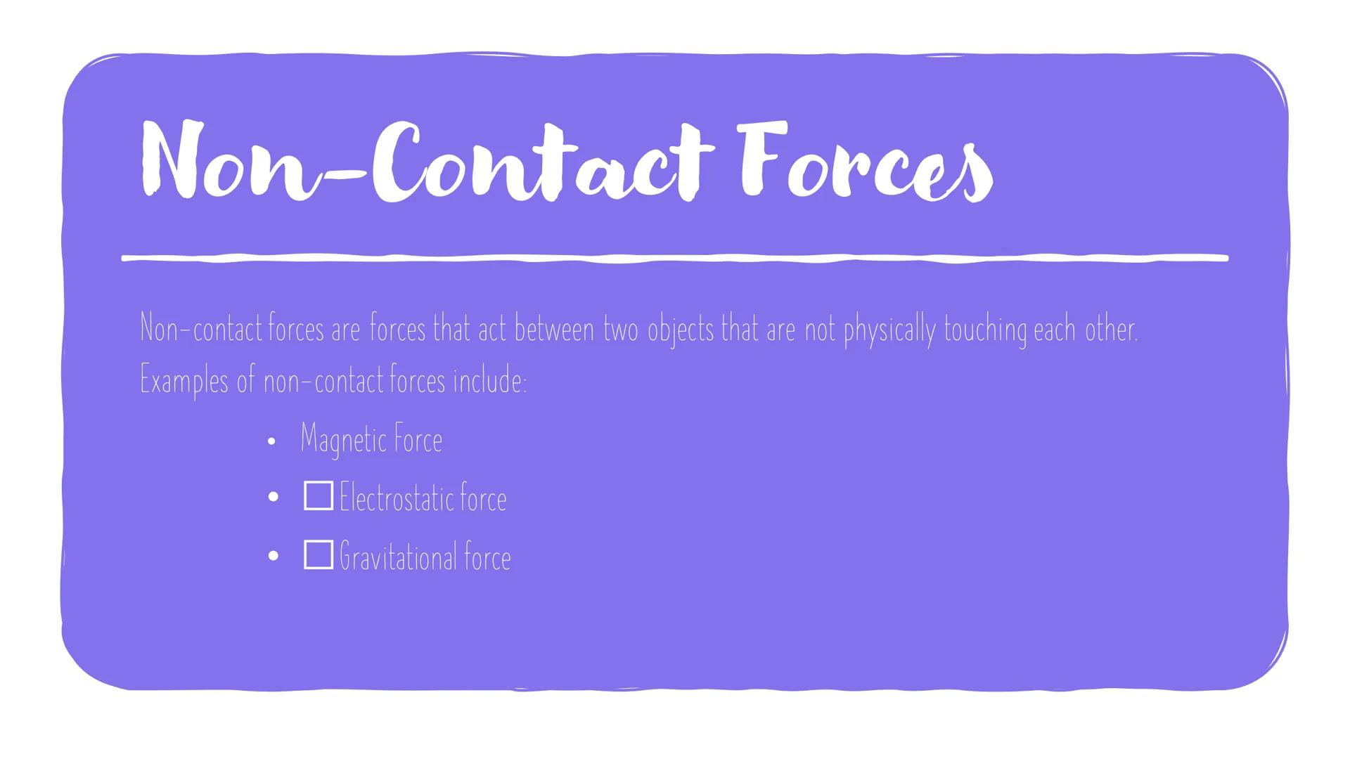 Contact and Non-
Contact forces

Forces are responsible for all the interactions between objects. They can be
divided into two categories: c