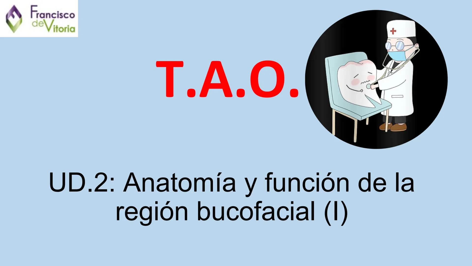 Francisco
deVitoria

Τ.Α.Ο.

+

UD.2: Anatomía y función de la
región bucofacial (I) Francisco
deVitoria

Anatomía de la región bucofacial

