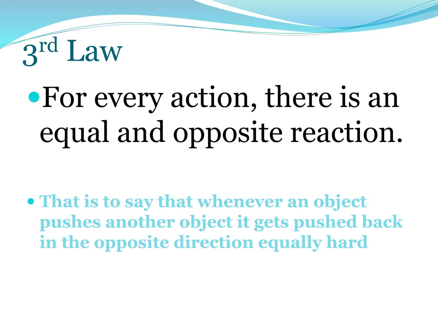 # Newton's Third
Law of Motion 3rd Law

• For every action, there is an
equal and opposite reaction.

• That is to say that whenever an obje
