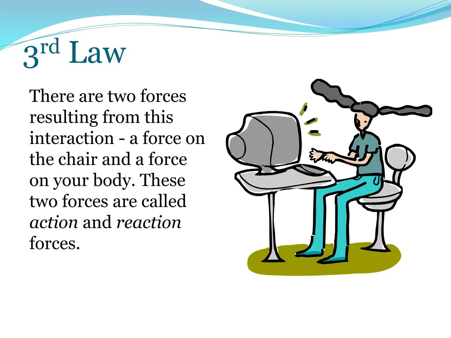 # Newton's Third
Law of Motion 3rd Law

• For every action, there is an
equal and opposite reaction.

• That is to say that whenever an obje
