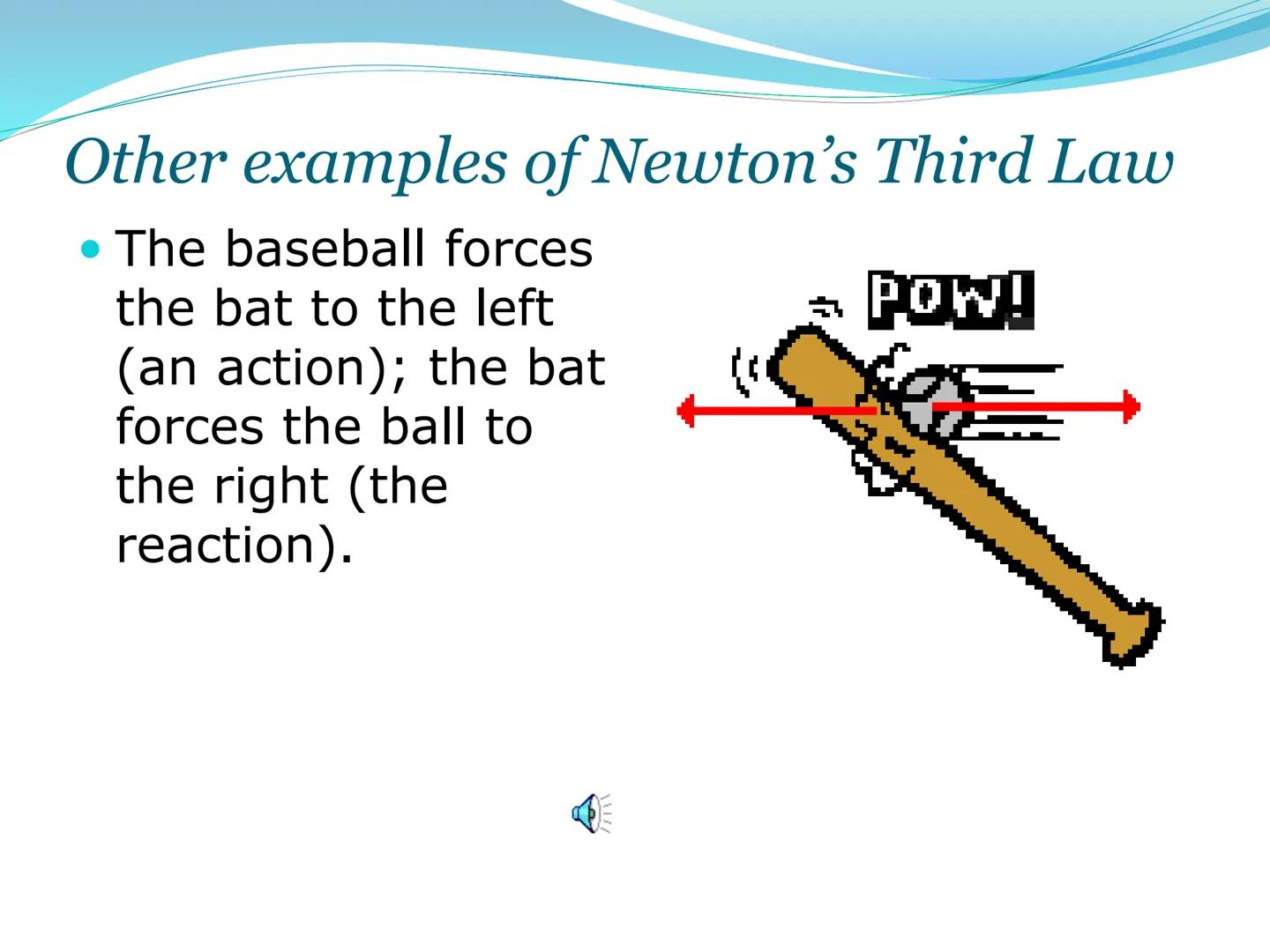 # Newton's Third
Law of Motion 3rd Law

• For every action, there is an
equal and opposite reaction.

• That is to say that whenever an obje