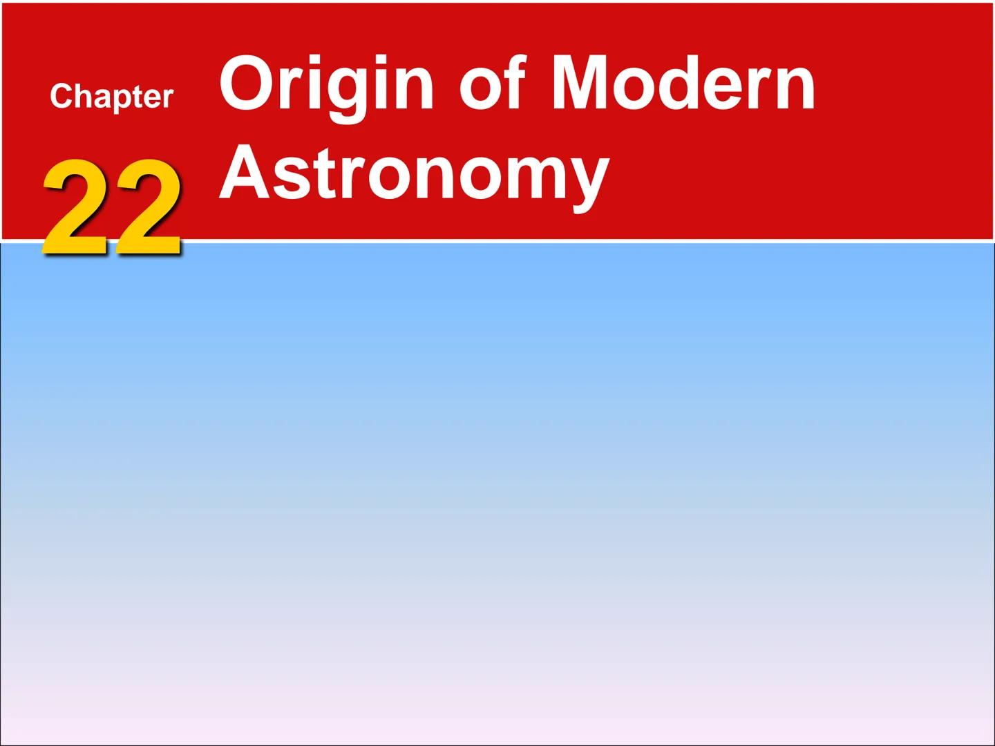 # Chapter Origin of Modern
## 22 Astronomy # 22.1 Early Astronomy

## Ancient Greeks

*   Astronomy is the science that studies the universe