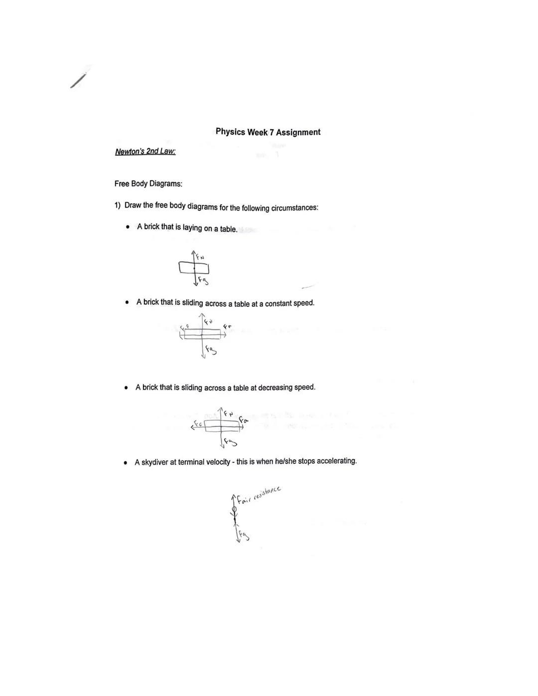 Physics Week 7 Assignment

Newton's 2nd Law:

Free Body Diagrams:

1) Draw the free body diagrams for the following circumstances:

*   A br