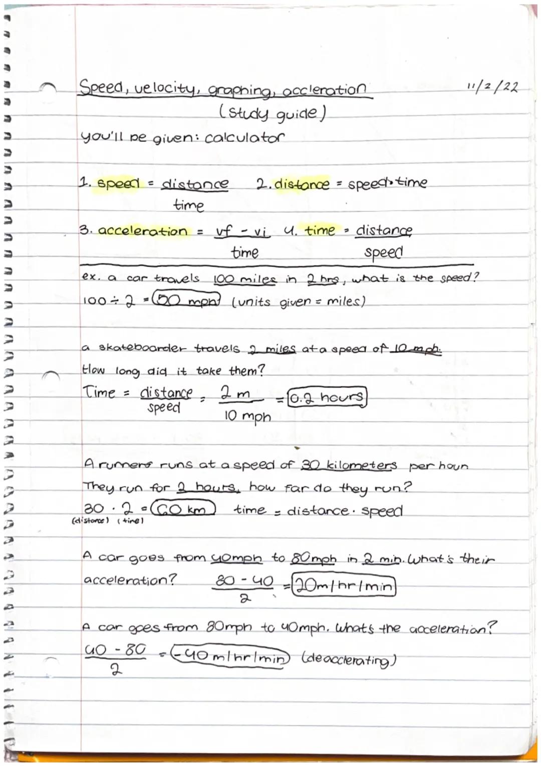Speed, velocity, graphing, accleration
(Study guide)
you'll be given: calculator

11/2/22

1. speed = $\frac{distance}{time}$ 2. distance = 