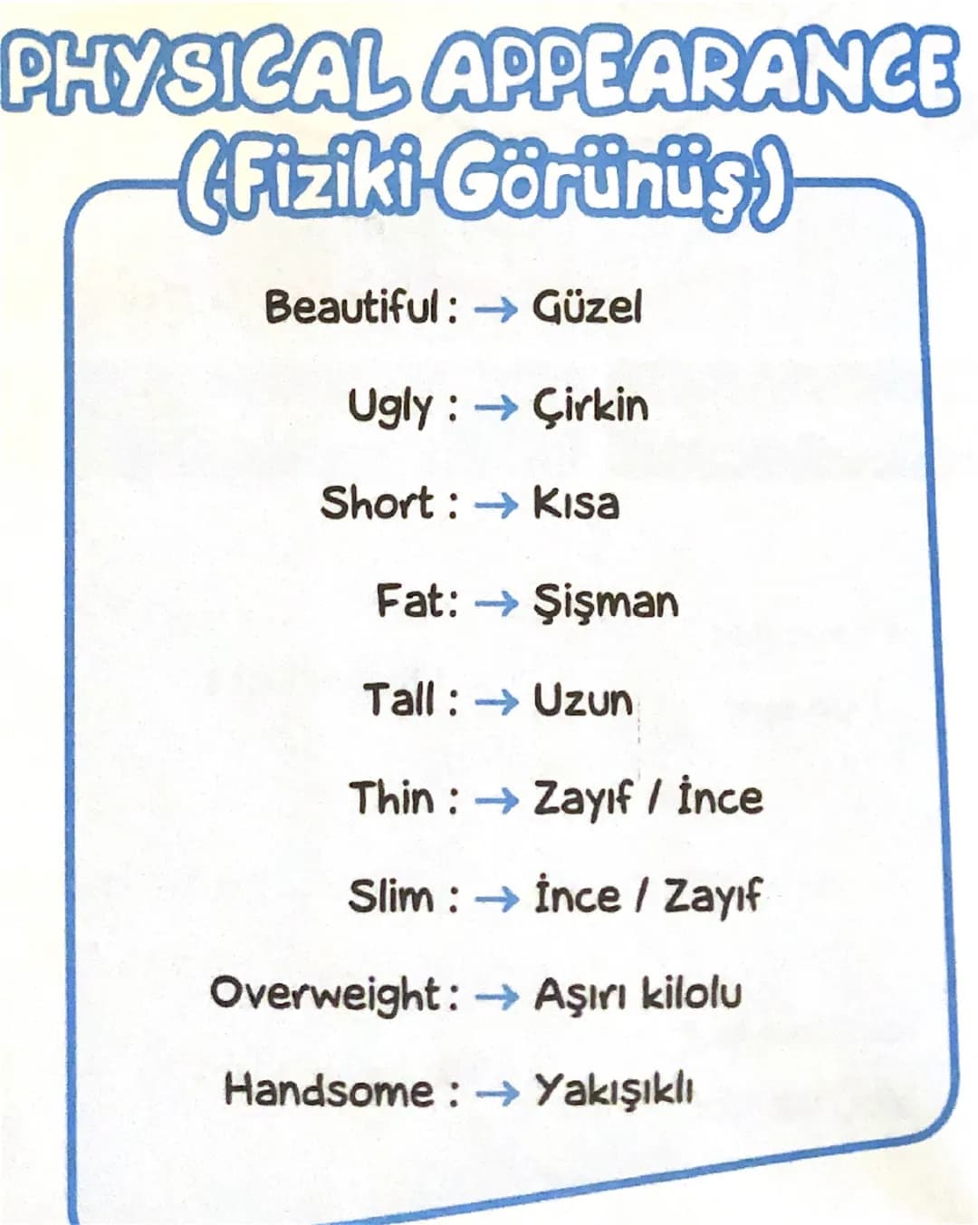 PERSONALITY
(Karakter - kişilik özellikleri)
İngilizce
Türkçe
Funny
Komik
Generous
Cömert
Lazy
Tembel
Clever
Zeki
Shy
Utangaç
Friendly
Cana 
