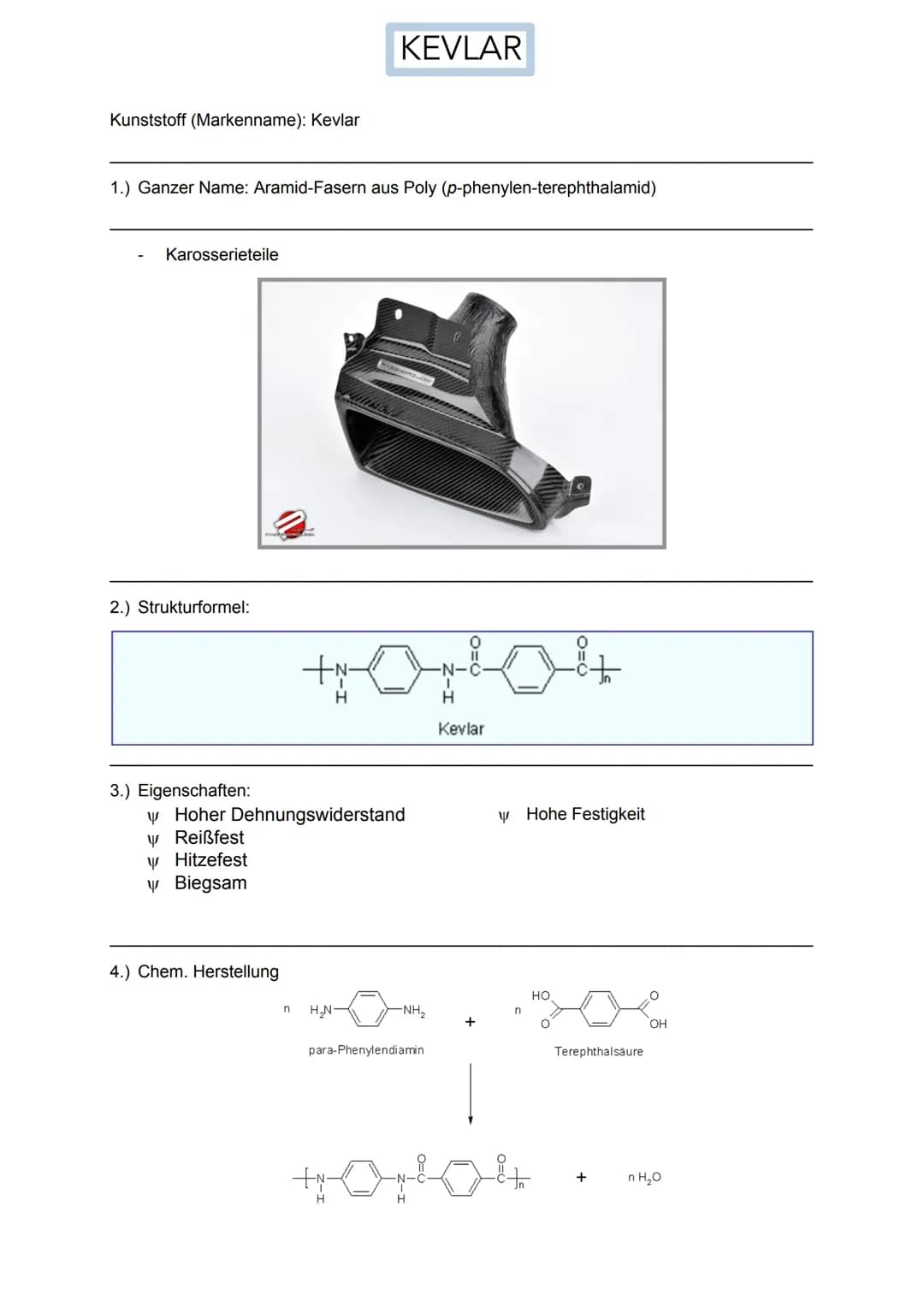 # KEVLAR

Kunststoff (Markenname): Kevlar

1.) Ganzer Name: Aramid-Fasern aus Poly (p-phenylen-terephthalamid)

- Karosserieteile


2.) Stru