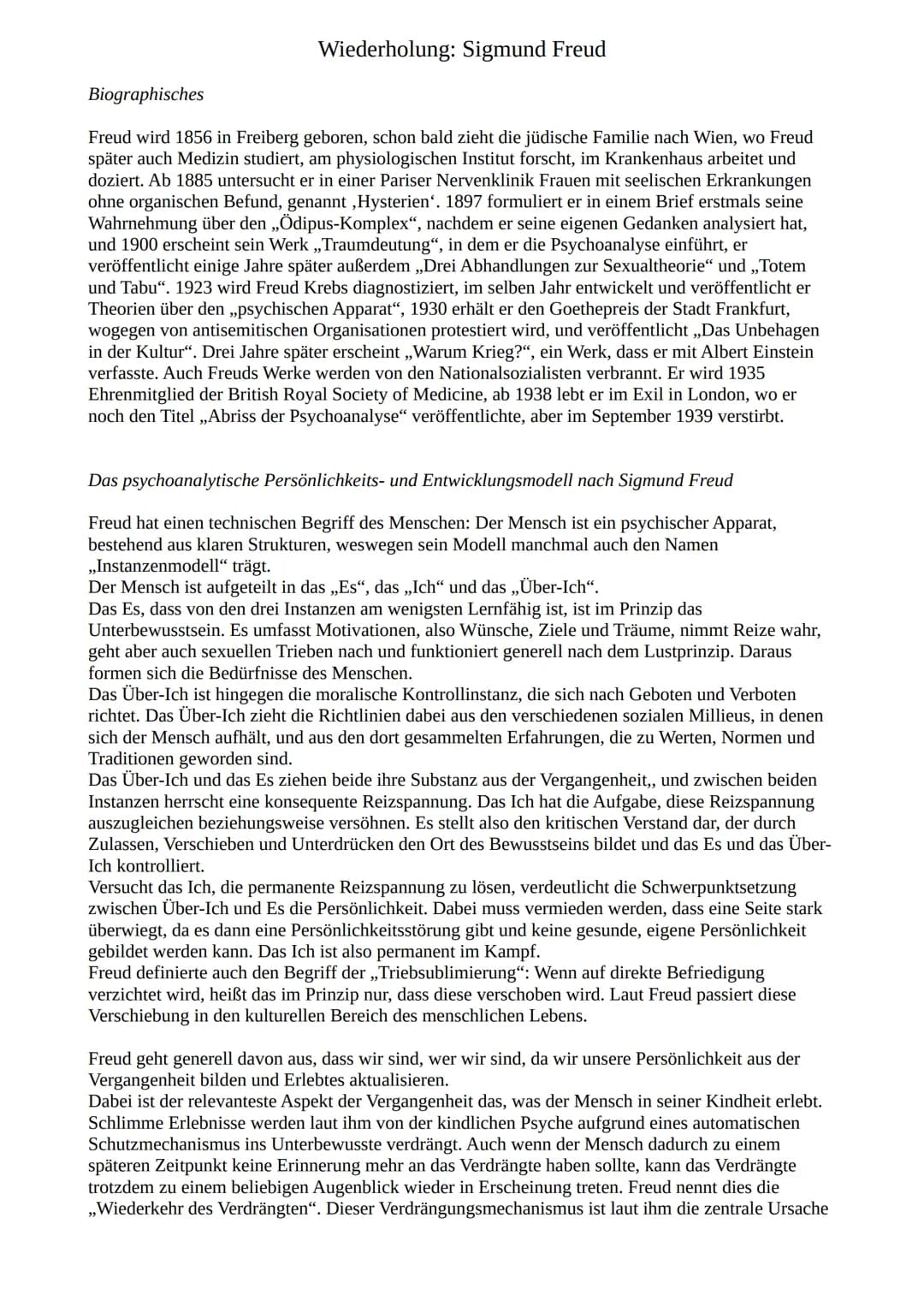 Wiederholung: Sigmund Freud

Biographisches

Freud wird 1856 in Freiberg geboren, schon bald zieht die jüdische Familie nach Wien, wo Freud
