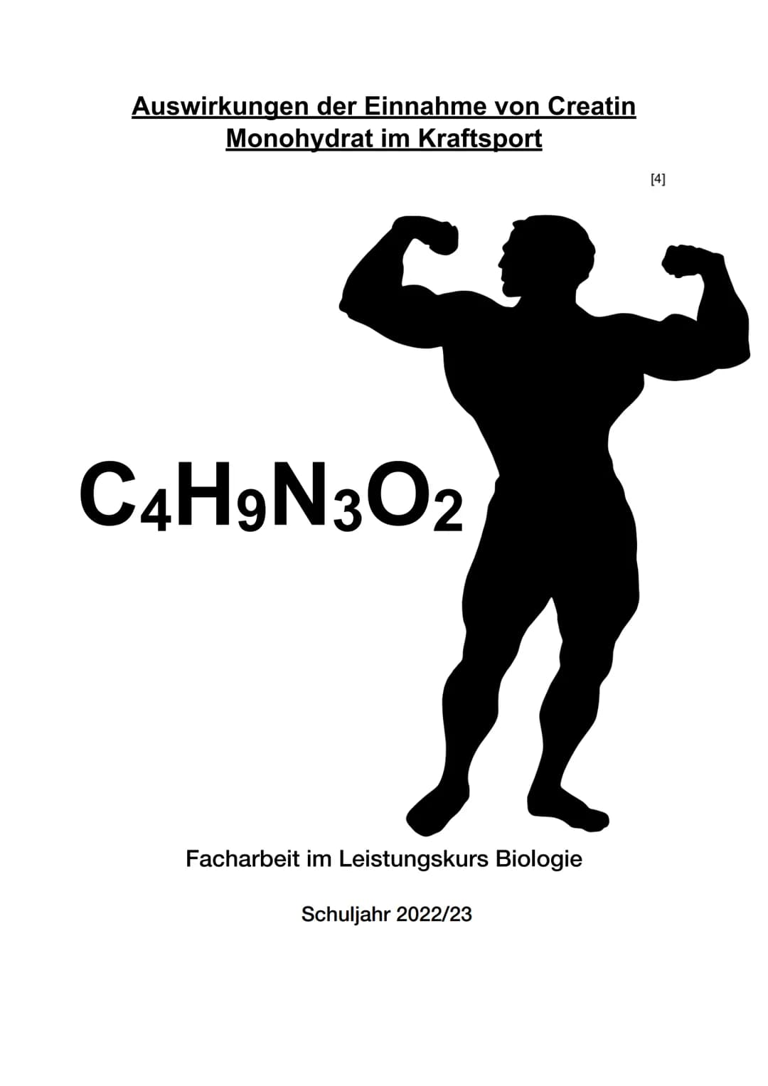 Auswirkungen der Einnahme von Creatin
Monohydrat im Kraftsport

[4]

$C_4H_9N_3O_2$

Facharbeit im Leistungskurs Biologie

Schuljahr 2022/23
