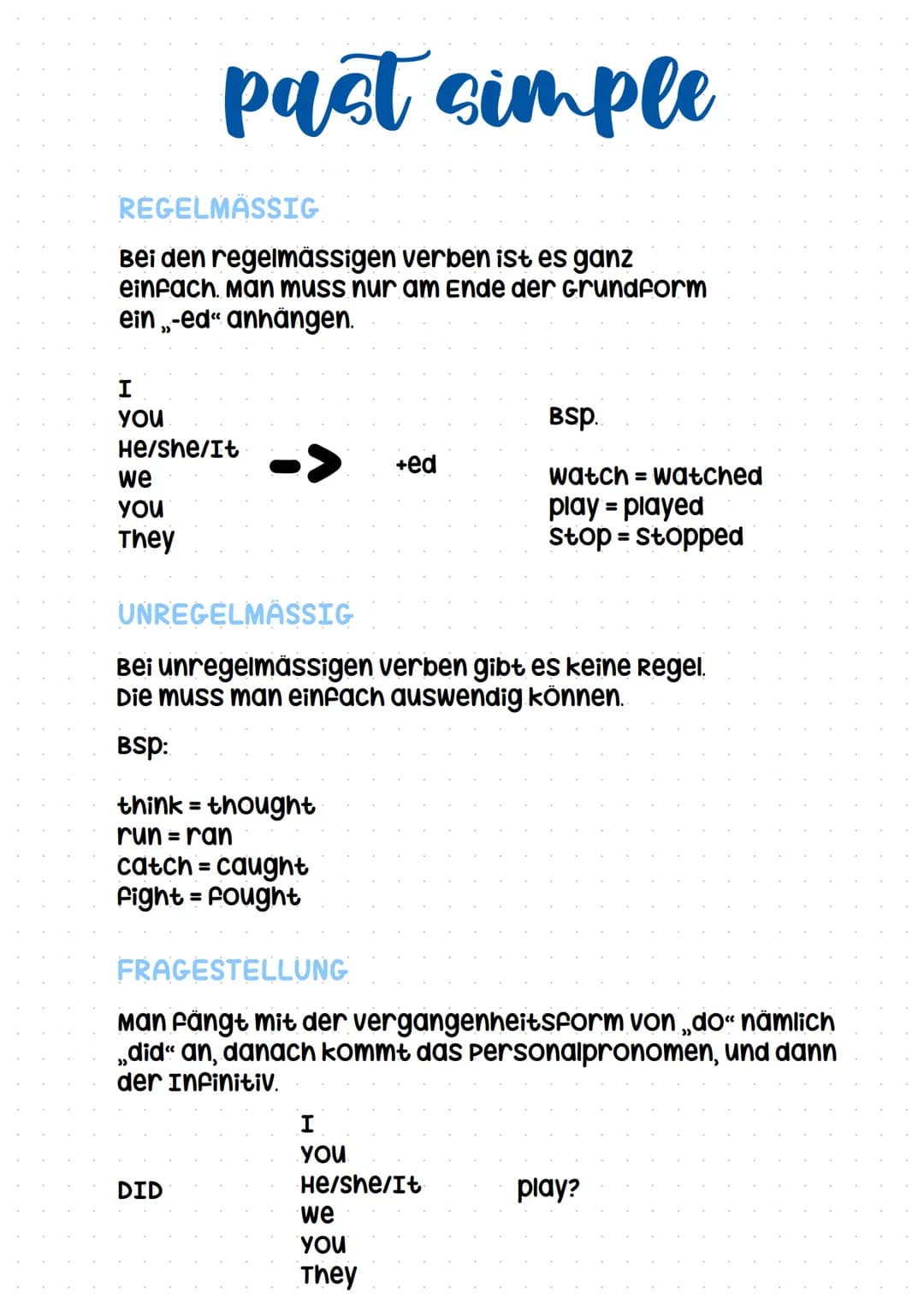# past simple

REGELMÄSSIG

Bei den regelmässigen verben ist es ganz
einfach. Man muss nur am Ende der Grundform
ein „-ed" anhängen.

I
YOU

