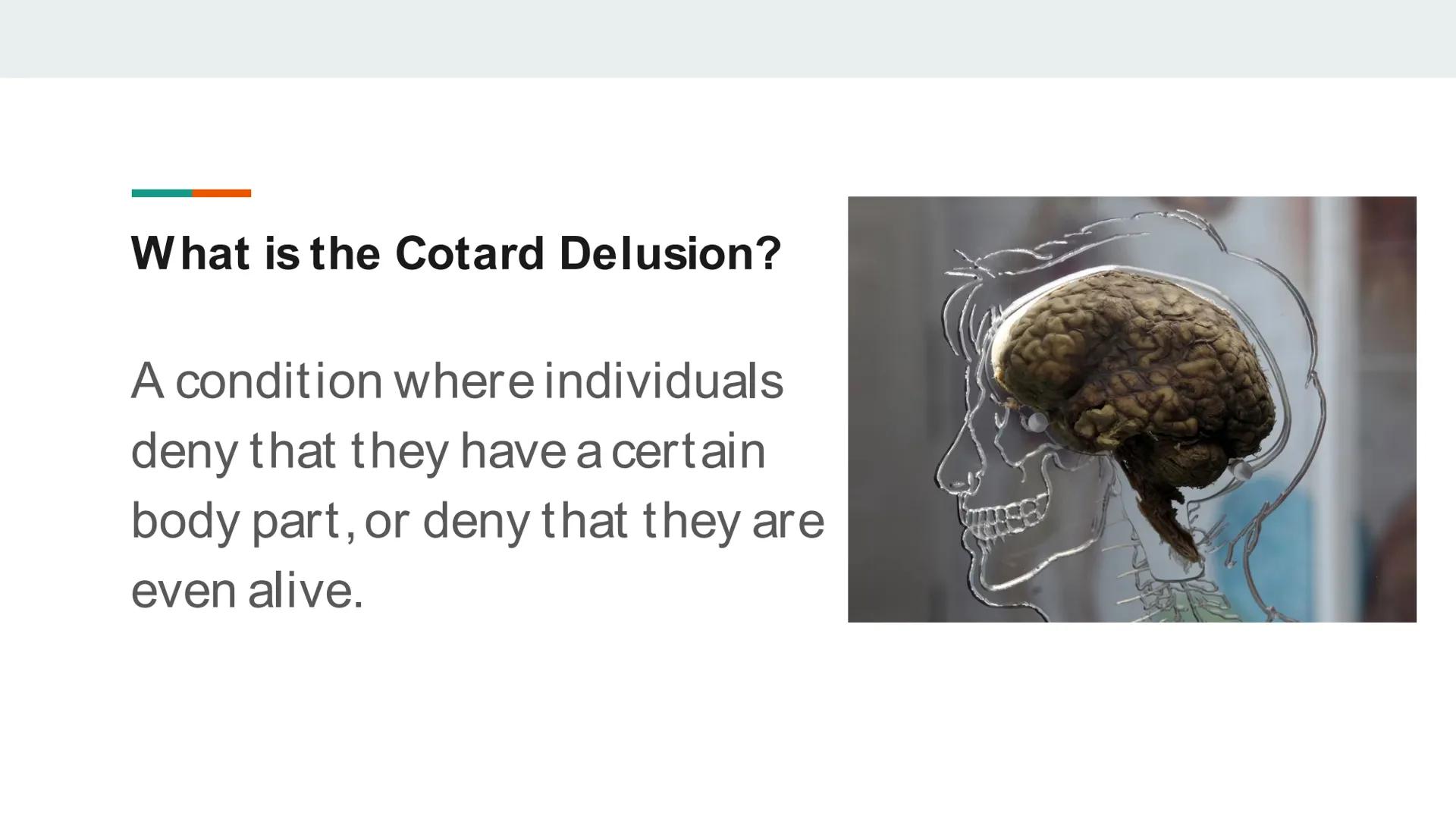 ## The Cotard Delusion What is the Cotard Delusion?
A condition where individuals
deny that they have a certain
body part, or deny that they