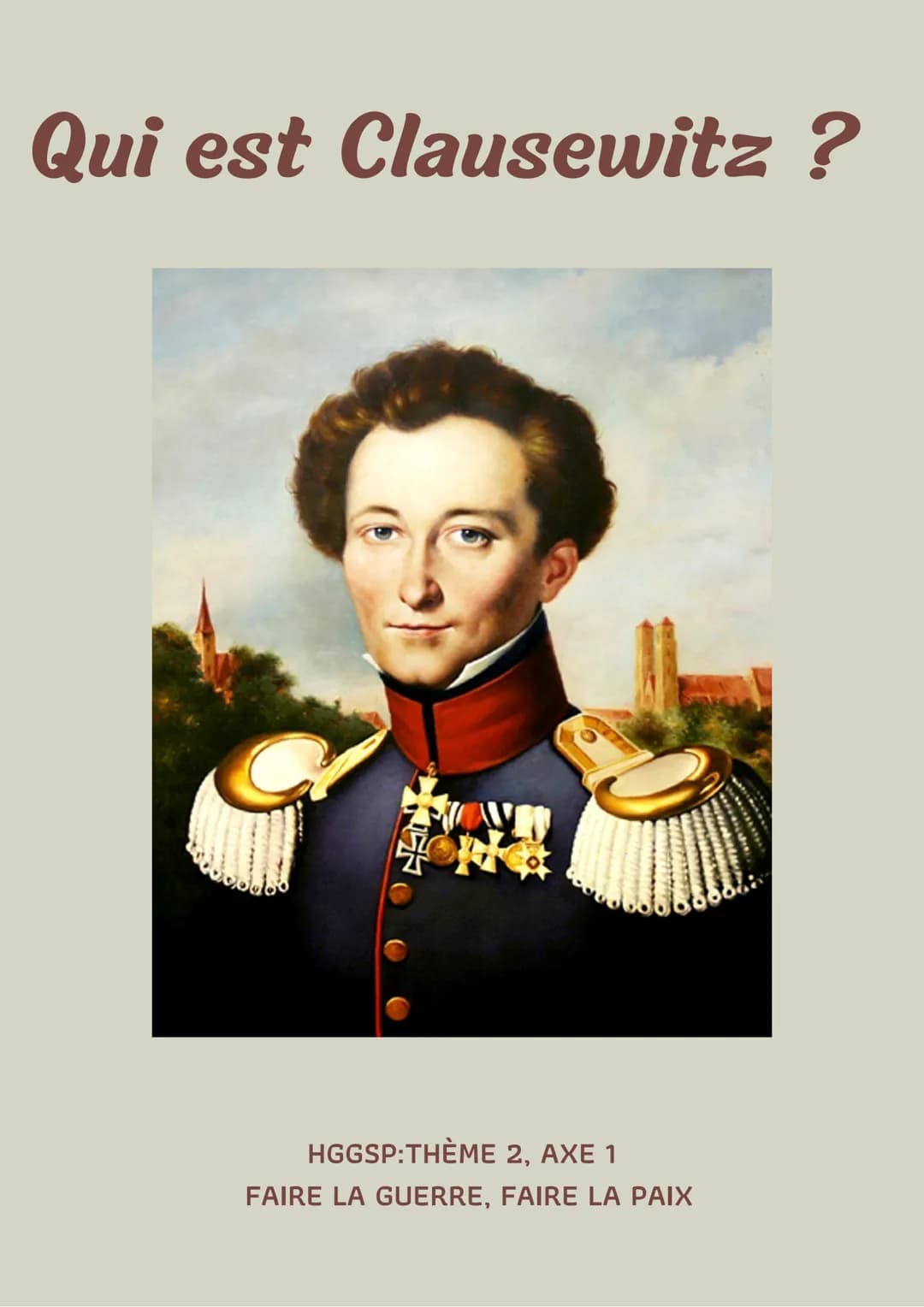 # Qui est Clausewitz ?

HGGSP:THÈME 2, AXE 1

FAIRE LA GUERRE, FAIRE LA PAIX Carl Von Clausewitz, née en 1780 et mort en 1831,
est un théori