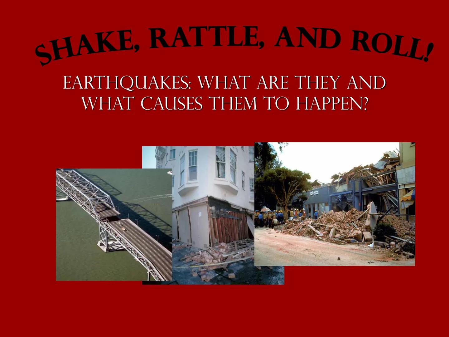 # SHAKE, RATTLE, AND ROLL!

EARTHQUAKES: WHAT ARE THEY AND
WHAT CAUSES THEM TO HAPPEN?

roberts # What is an Earthquake?

An earthquake is a