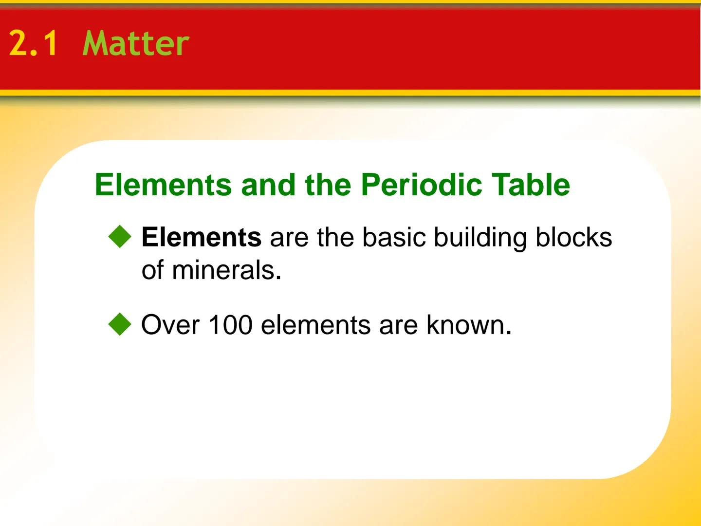 Chapter

2 Minerals # 2.1 Matter

## Elements and the Periodic Table

*   Elements are the basic building blocks
of minerals.

*   Over 100 