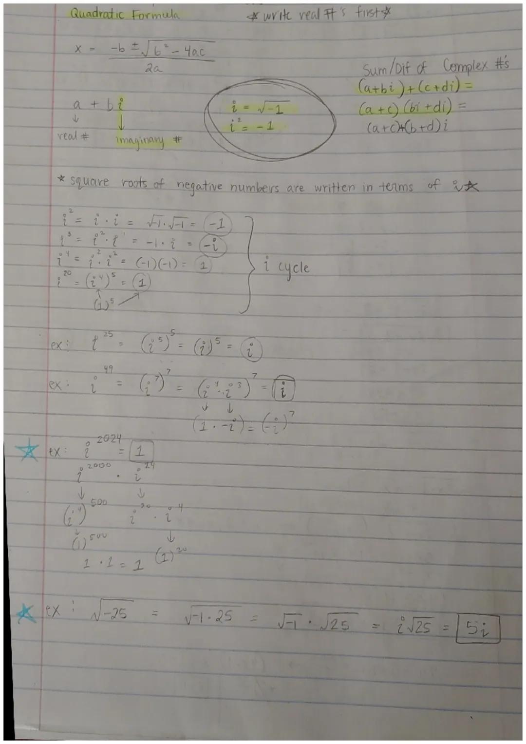 Quadratic Formula
*write real #'s first*
$x = \frac{-b \pm \sqrt{b^2-4ac}}{2a}$

$a + bi$

real # imaginary #

$i = \sqrt{-1}$
$i^2 = -1$

S